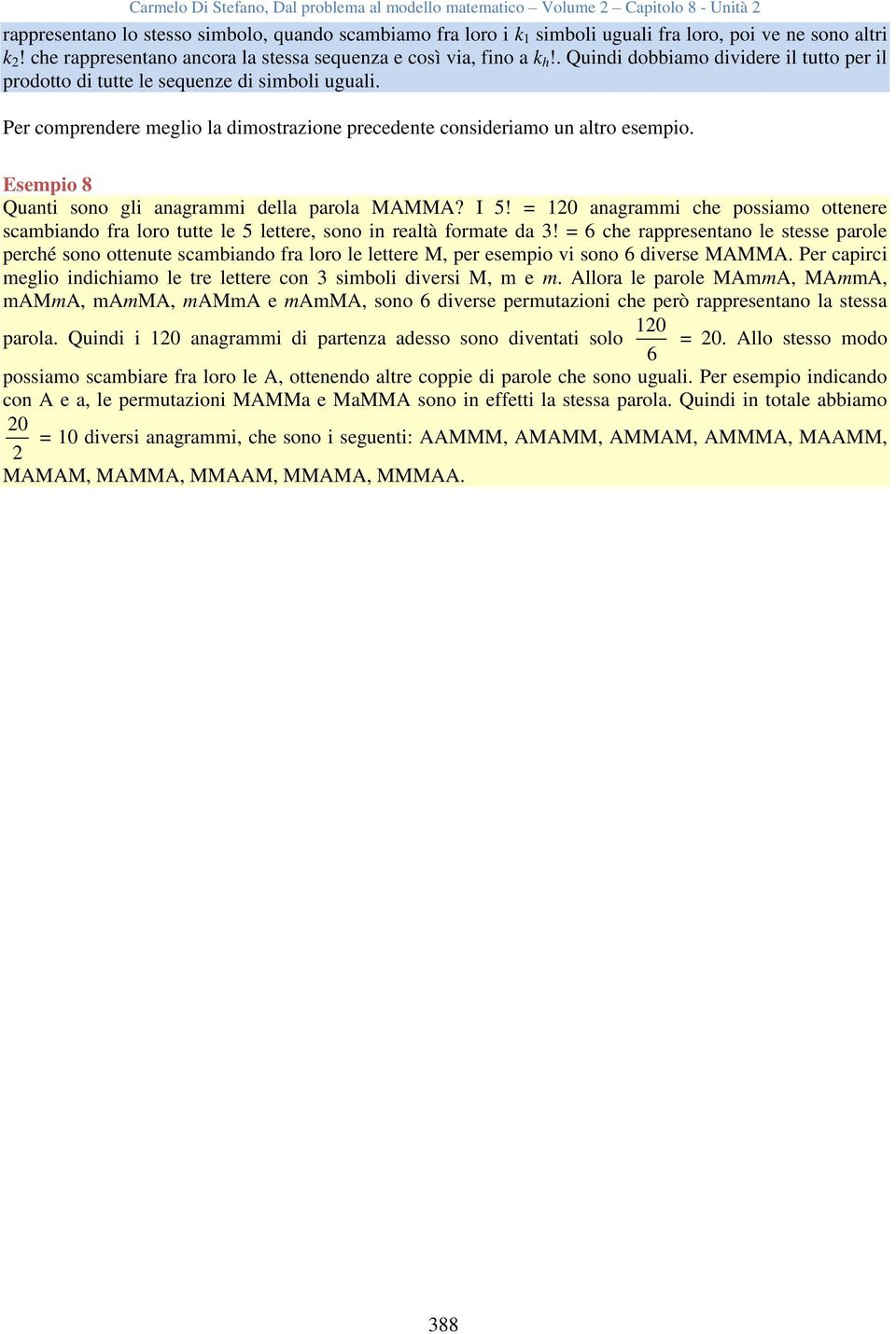 Esempio 8 Quanti sono gli anagrammi della parola MAMMA? I 5! = 120 anagrammi che possiamo ottenere scambiando fra loro tutte le 5 lettere, sono in realtà formate da 3!