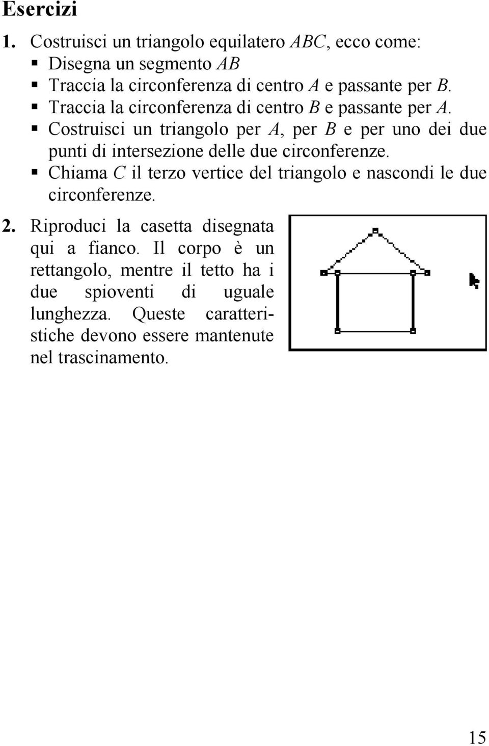 Costruisci un triangolo per A, per B e per uno dei due punti di intersezione delle due circonferenze.