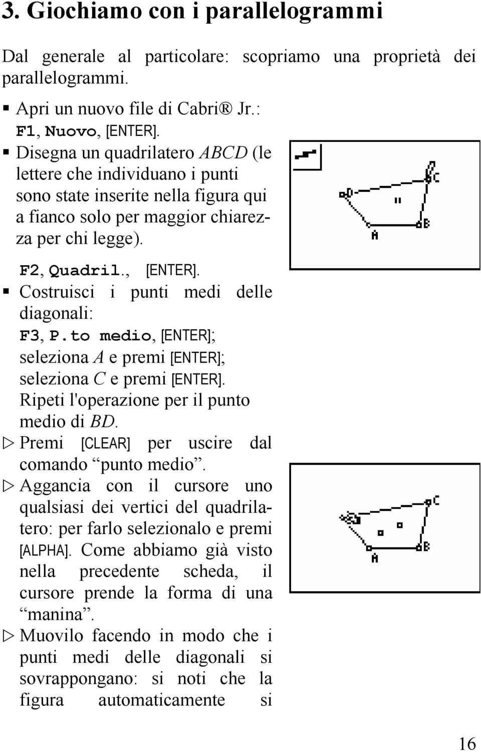 Costruisci i punti medi delle diagonali: F3, P.to medio, [ENTER]; seleziona A e premi [ENTER]; seleziona C e premi [ENTER]. Ripeti l'operazione per il punto medio di BD.