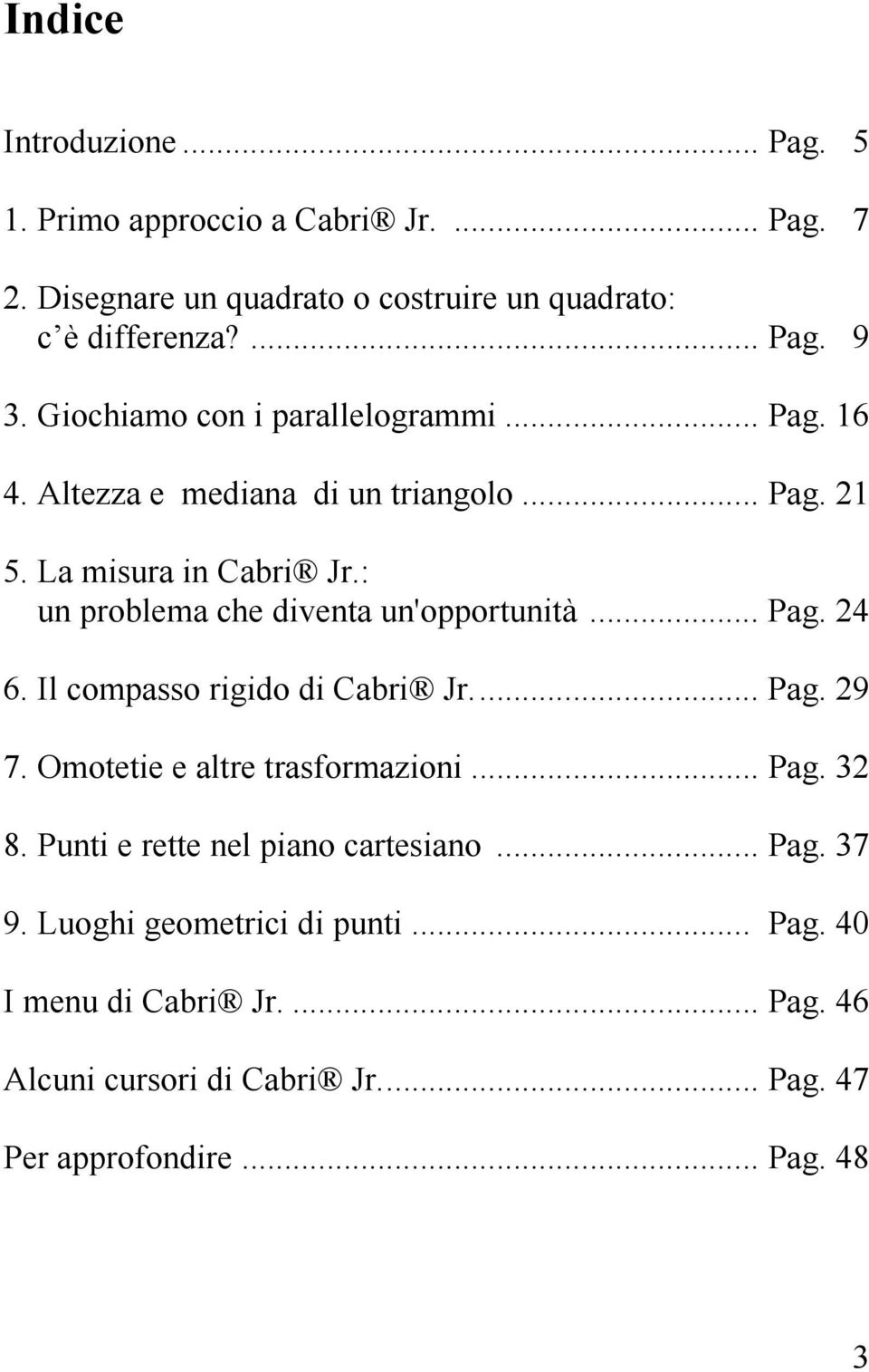 : un problema che diventa un'opportunità... Pag. 24 6. Il compasso rigido di Cabri Jr... Pag. 29 7. Omotetie e altre trasformazioni... Pag. 32 8.