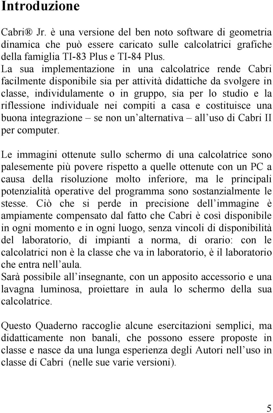 individuale nei compiti a casa e costituisce una buona integrazione se non un alternativa all uso di Cabri II per computer.