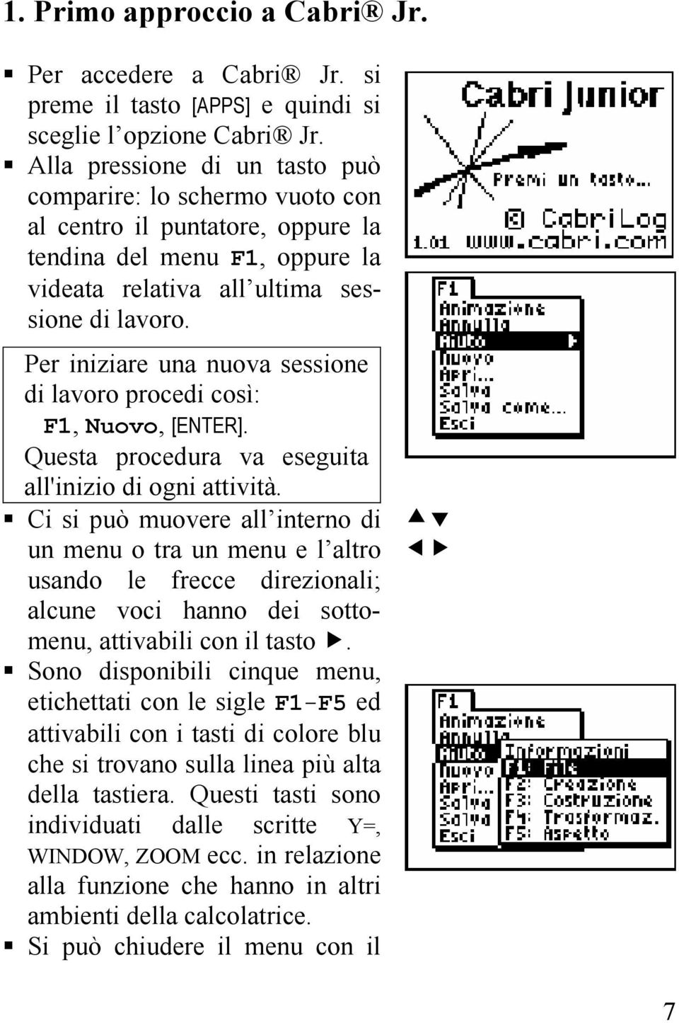 Per iniziare una nuova sessione di lavoro procedi così: F1, Nuovo, [ENTER]. Questa procedura va eseguita all'inizio di ogni attività.