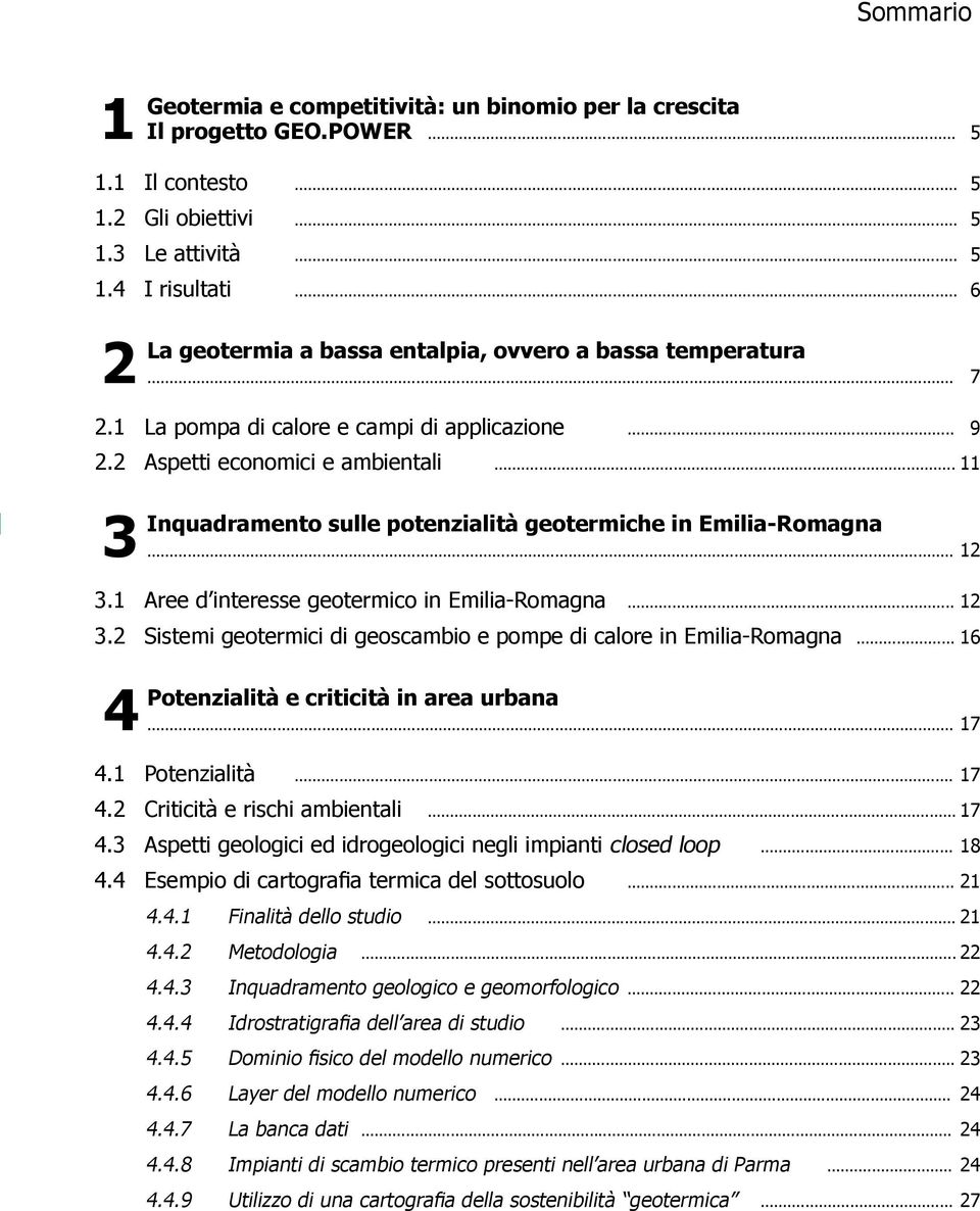 .. 11 3 Inquadramento sulle potenzialità geotermiche in Emilia-Romagna... 12 3.1 Aree d interesse geotermico in Emilia-Romagna... 12 3.2 Sistemi geotermici di geoscambio e pompe di calore in Emilia-Romagna.