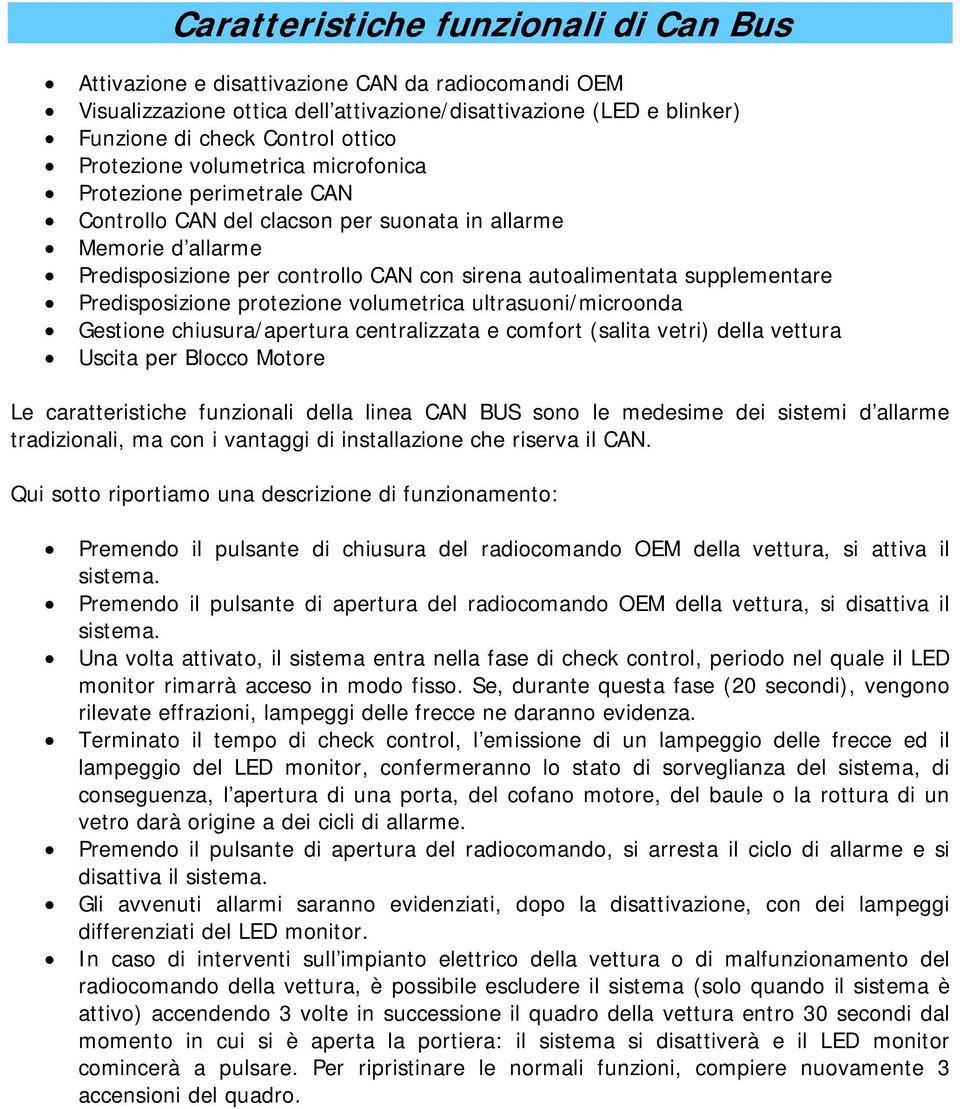 supplementare Predisposizione protezione volumetrica ultrasuoni/microonda Gestione chiusura/apertura centralizzata e comfort (salita vetri) della vettura Uscita per Blocco Motore Le caratteristiche