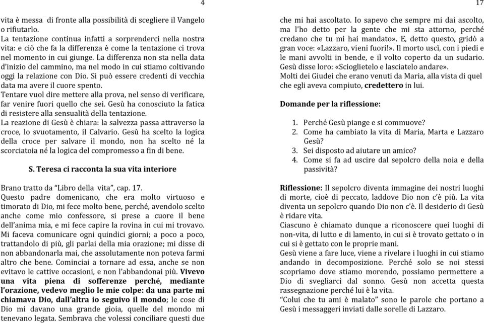 La differenza non sta nella data d inizio del cammino, ma nel modo in cui stiamo coltivando oggi la relazione con Dio. Si può essere credenti di vecchia data ma avere il cuore spento.