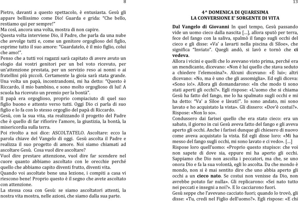 . Penso che a tutti voi ragazzi sarà capitato di avere avuto un elogio dai vostri genitori per un bel voto ricevuto, per un attenzione prestata, per un servizio reso ai nonni o ai fratellini più