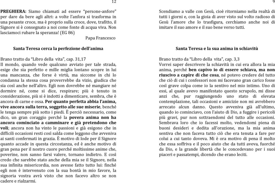 31,17 Il mondo, quando vede qualcuno avviato per tale strada, esige che sia perfetto e mille miglia lontano scopre in lui una mancanza, che forse è virtù, ma siccome in chi lo condanna la stessa cosa