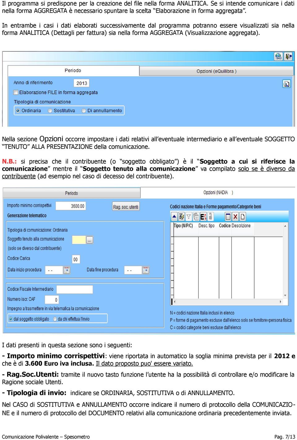 Nella sezione Opzioni occorre impostare i dati relativi all eventuale intermediario e all eventuale SOGGETTO TENUTO ALLA PRESENTAZIONE della comunicazione. N.B.