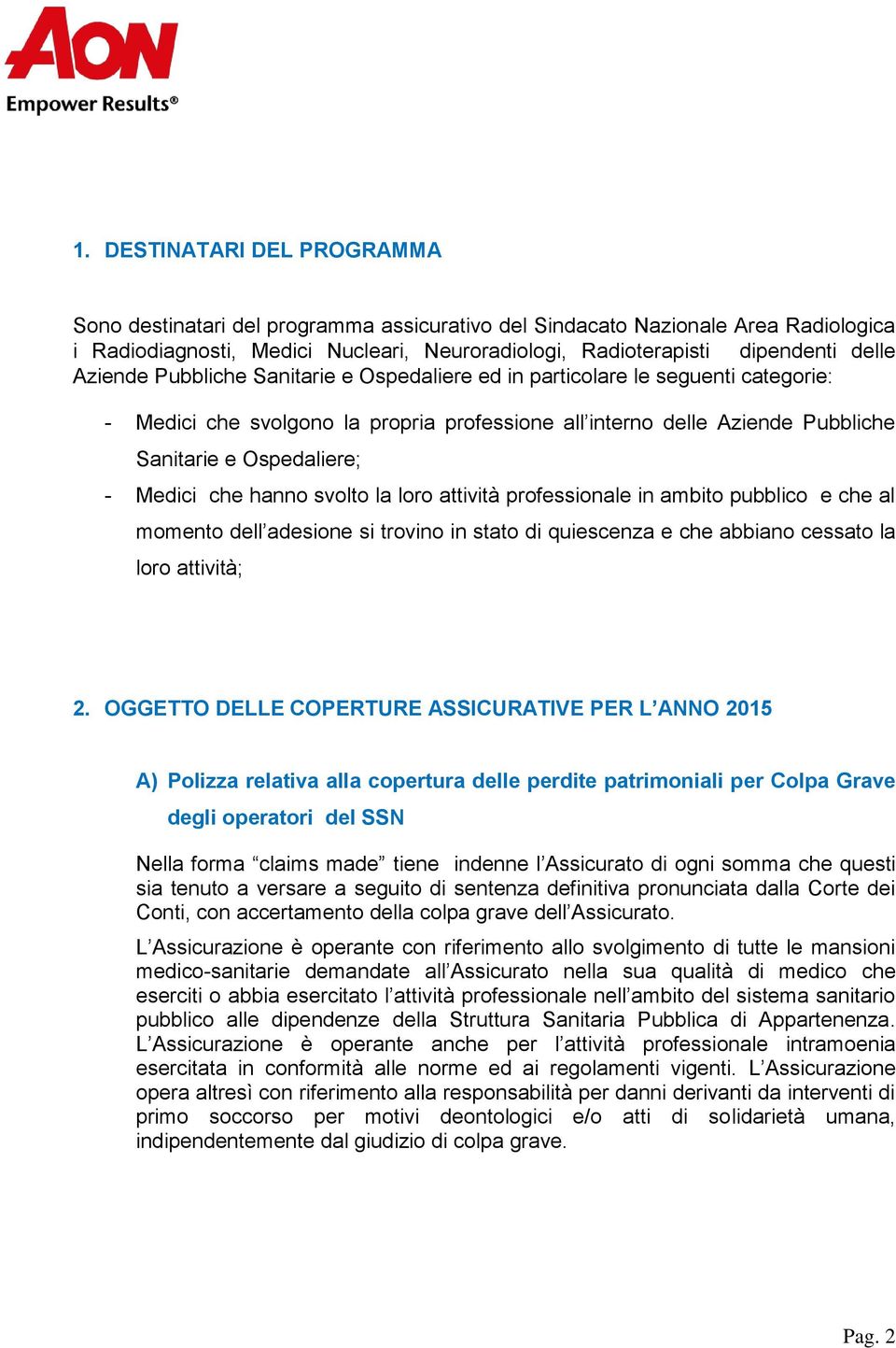 che hanno svolto la loro attività professionale in ambito pubblico e che al momento dell adesione si trovino in stato di quiescenza e che abbiano cessato la loro attività; 2.