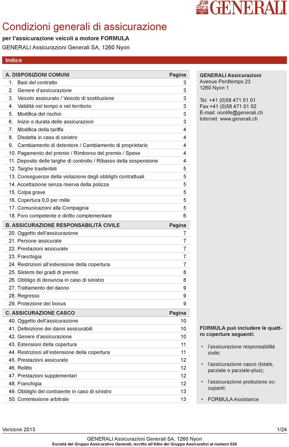 Disdetta in caso di sinistro 4 9. Cambiamento di detentore / Cambiamento di proprietario 4 10. Pagamento del premio / Rimborso del premio / Spese 4 11.