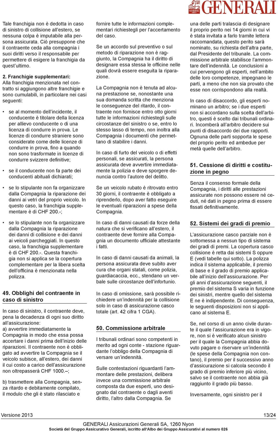 Franchigie supplementari: Alla franchigia menzionata nel contratto si aggiungono altre franchigie e sono cumulabili, in particolare nei casi seguenti: se al momento dell incidente, il conducente è