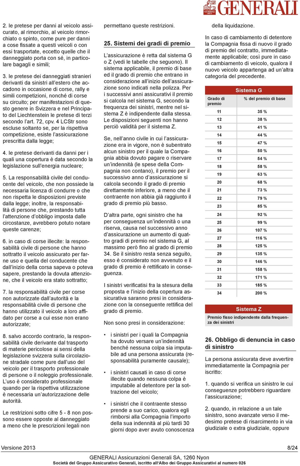 le pretese dei danneggiati stranieri derivanti da sinistri all estero che accadono in occasione di corse, rally e simili competizioni, nonché di corse su circuito; per manifestazioni di questo genere