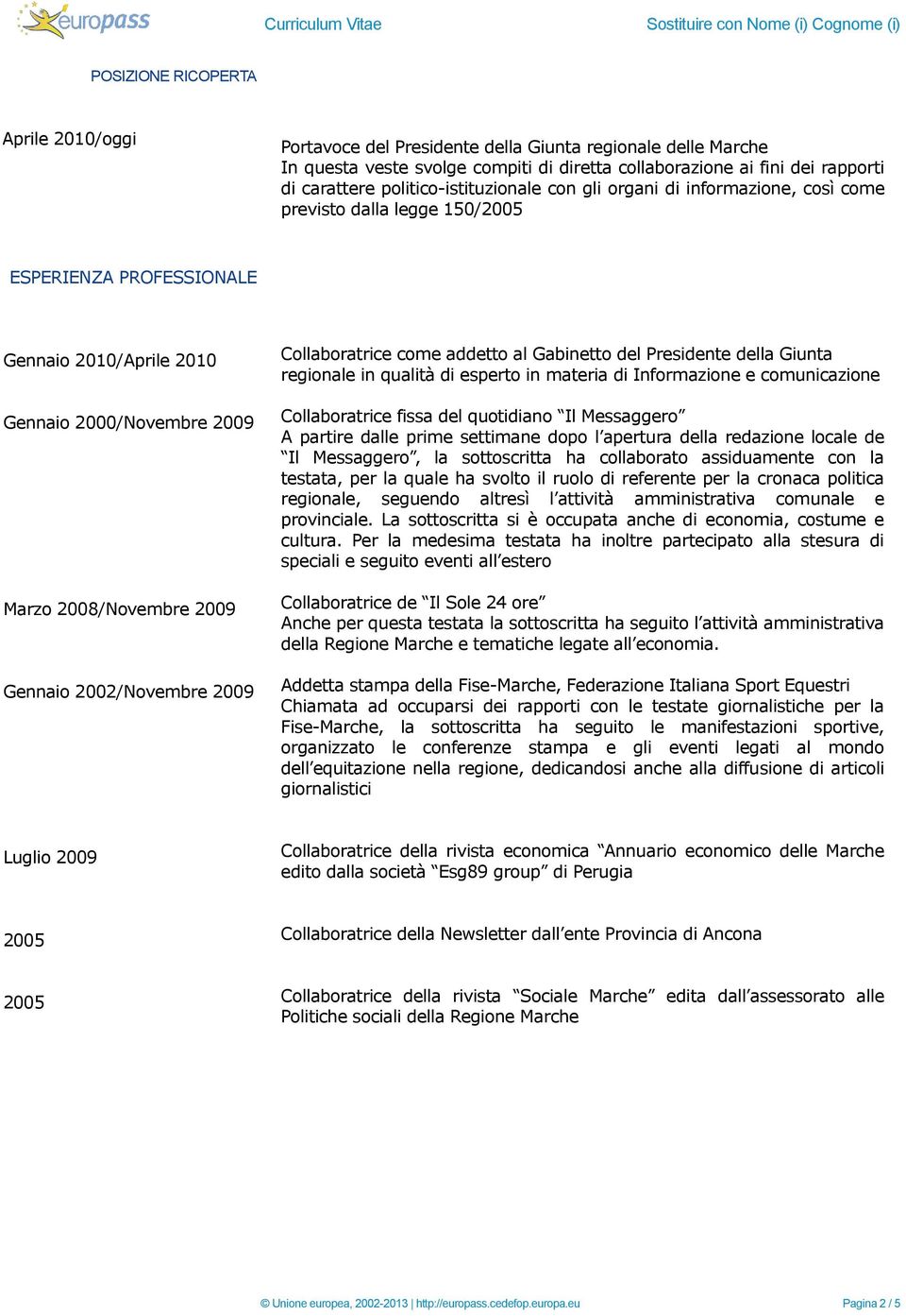 Marzo 2008/Novembre 2009 Gennaio 2002/Novembre 2009 Collaboratrice come addetto al Gabinetto del Presidente della Giunta regionale in qualità di esperto in materia di Informazione e comunicazione