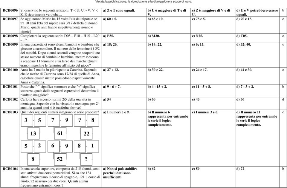 RCB0098 Completare la seguente serie: D05 F10 H15 L20 a) P35. b) M30. c) N25. d) T05. c..?.. RCB0099 In una piazzetta ci sono alcuni bambini e bambine che a) 18; 26. b) 14; 22. c) 6; 15. d) 32; 40.