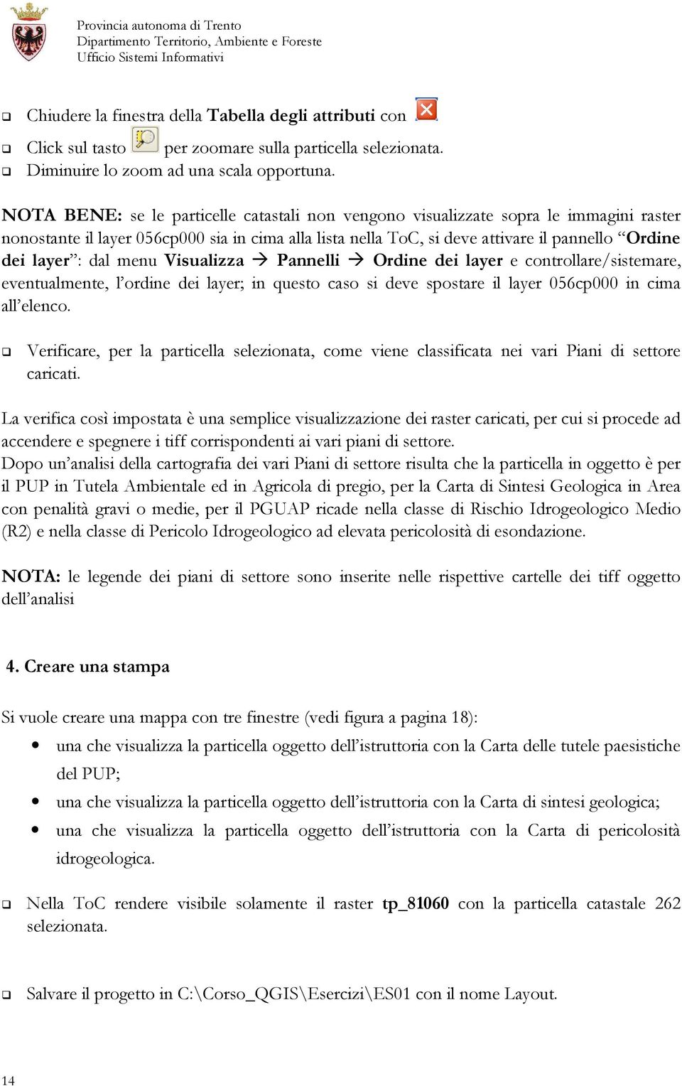 dal menu Visualizza Pannelli Ordine dei layer e controllare/sistemare, eventualmente, l ordine dei layer; in questo caso si deve spostare il layer 056cp000 in cima all elenco.