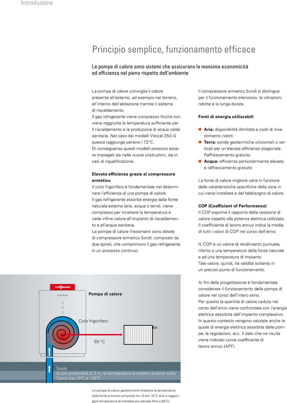 Il gas refrigerante viene compresso finché non viene raggiunta la temperatura sufficiente per il riscaldamento e la produzione di acqua calda sanitaria.