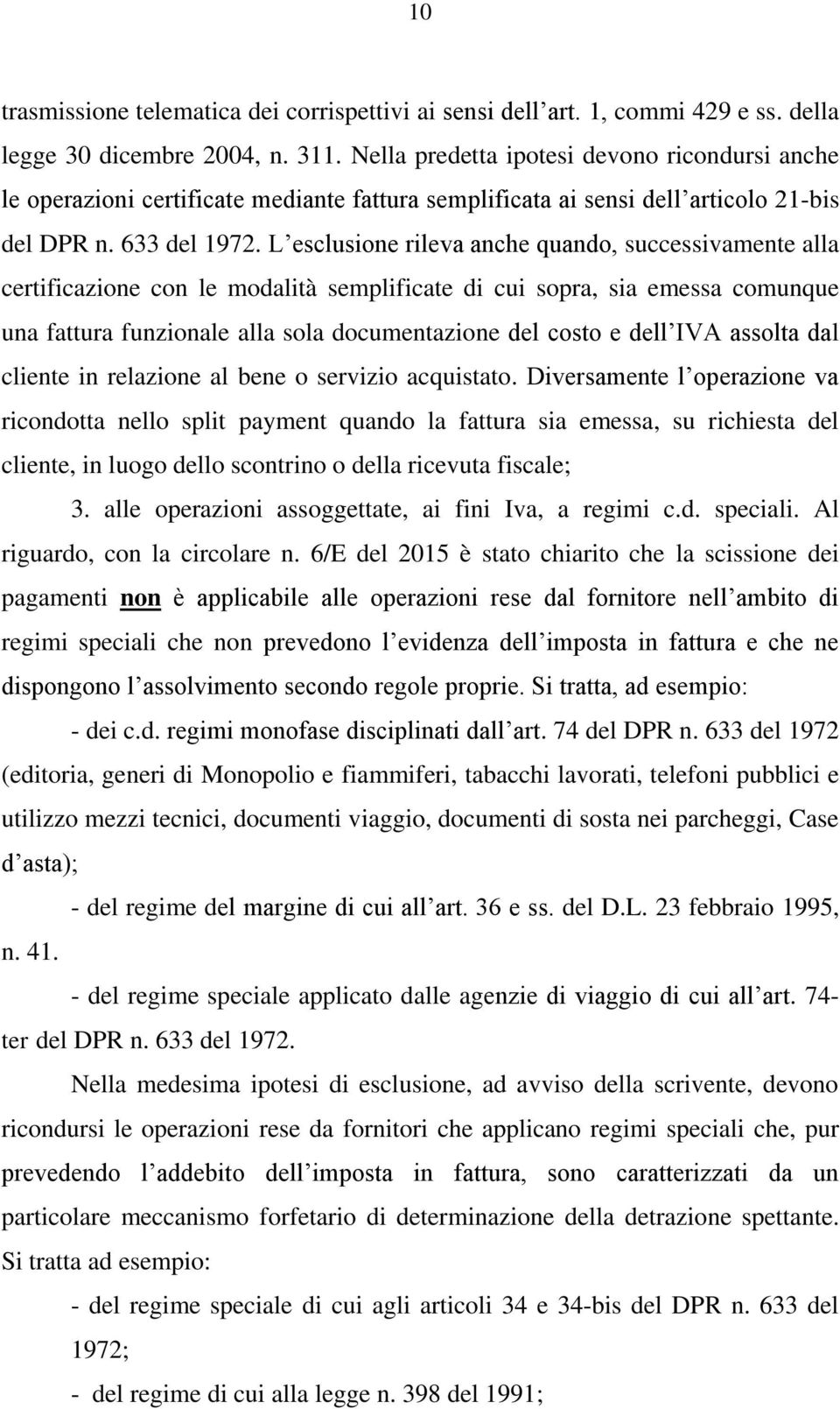 L esclusione rileva anche quando, successivamente alla certificazione con le modalità semplificate di cui sopra, sia emessa comunque una fattura funzionale alla sola documentazione del costo e dell