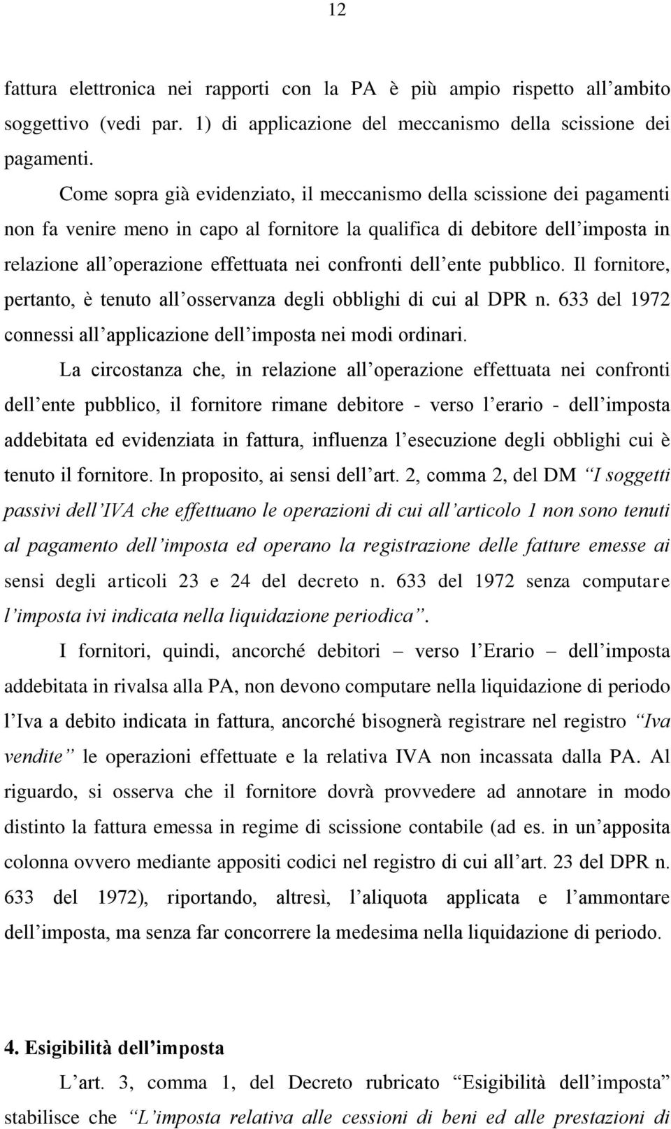 confronti dell ente pubblico. Il fornitore, pertanto, è tenuto all osservanza degli obblighi di cui al DPR n. 633 del 1972 connessi all applicazione dell imposta nei modi ordinari.