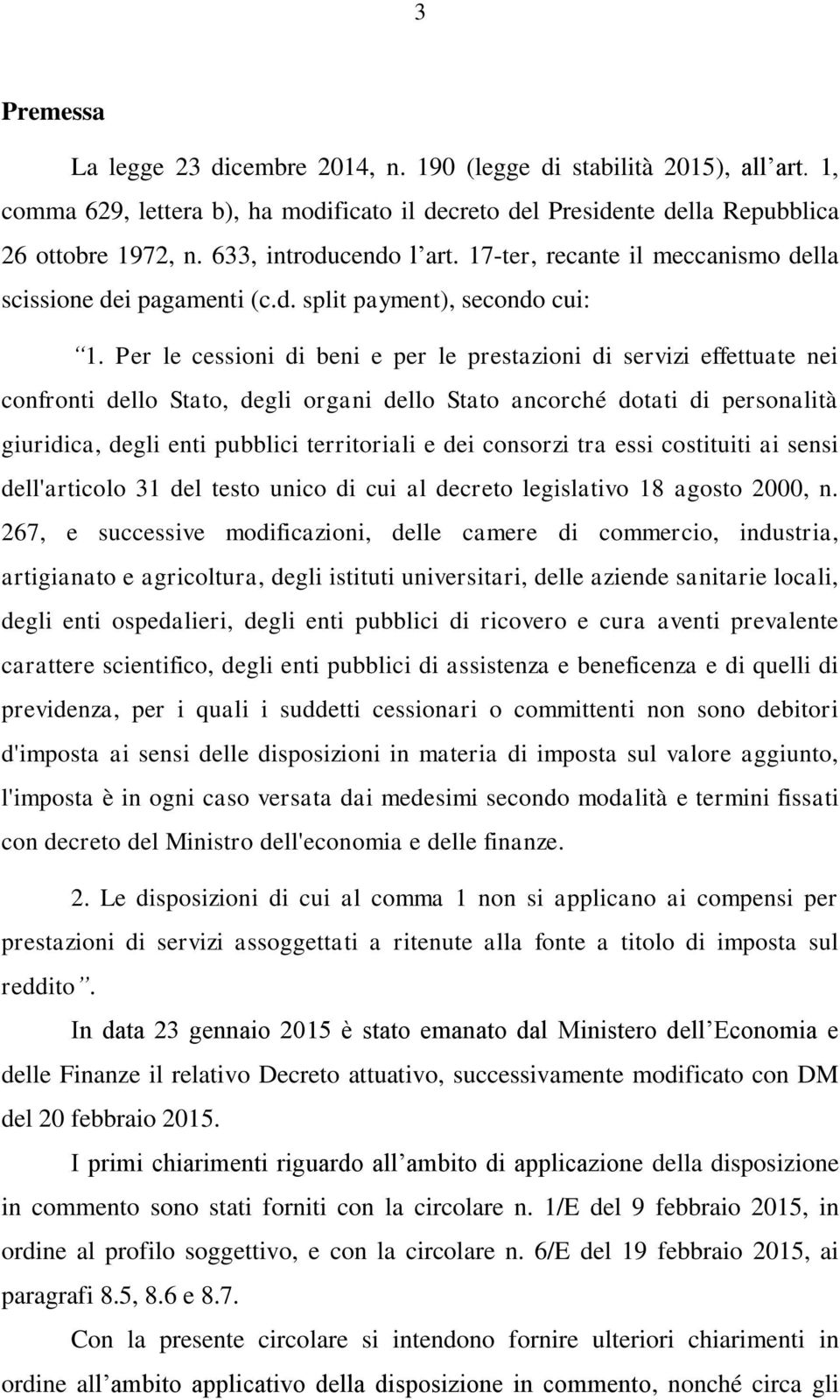 Per le cessioni di beni e per le prestazioni di servizi effettuate nei confronti dello Stato, degli organi dello Stato ancorché dotati di personalità giuridica, degli enti pubblici territoriali e dei