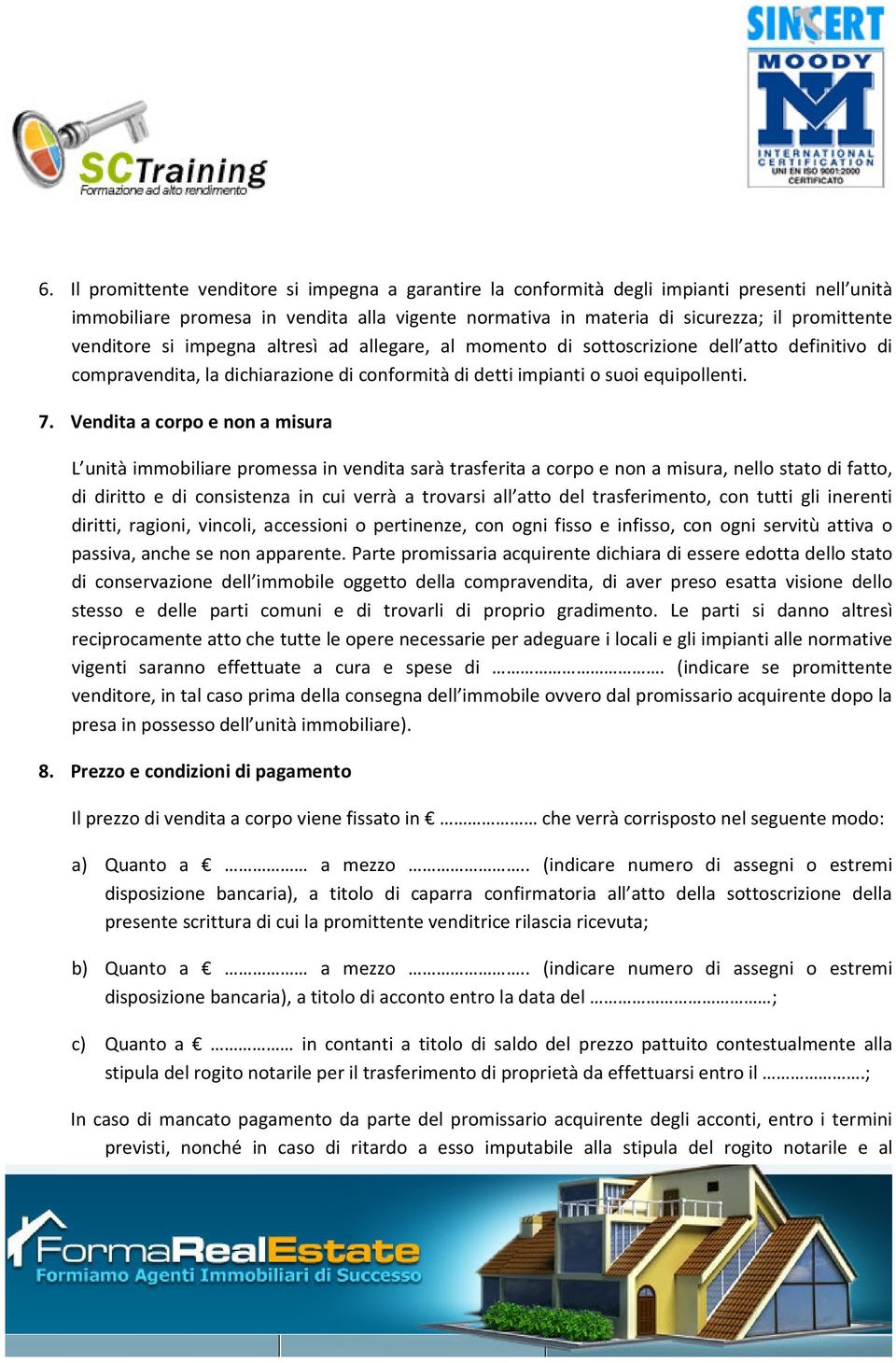 Vendita a corpo e non a misura L unità immobiliare promessa in vendita sarà trasferita a corpo e non a misura, nello stato di fatto, di diritto e di consistenza in cui verrà a trovarsi all atto del