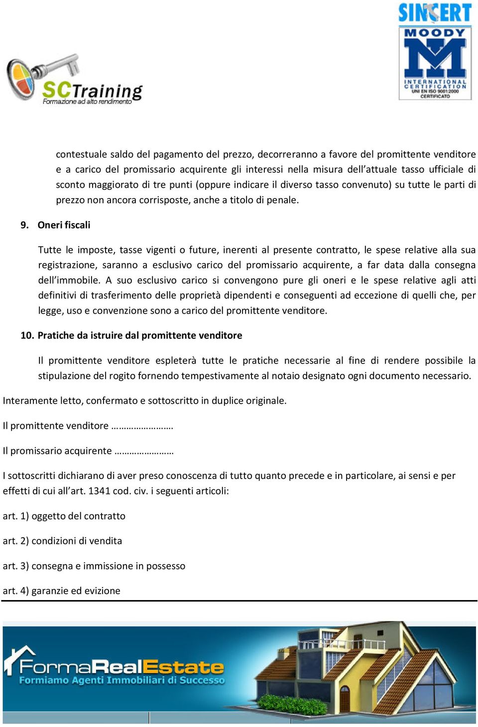 Oneri fiscali Tutte le imposte, tasse vigenti o future, inerenti al presente contratto, le spese relative alla sua registrazione, saranno a esclusivo carico del promissario acquirente, a far data