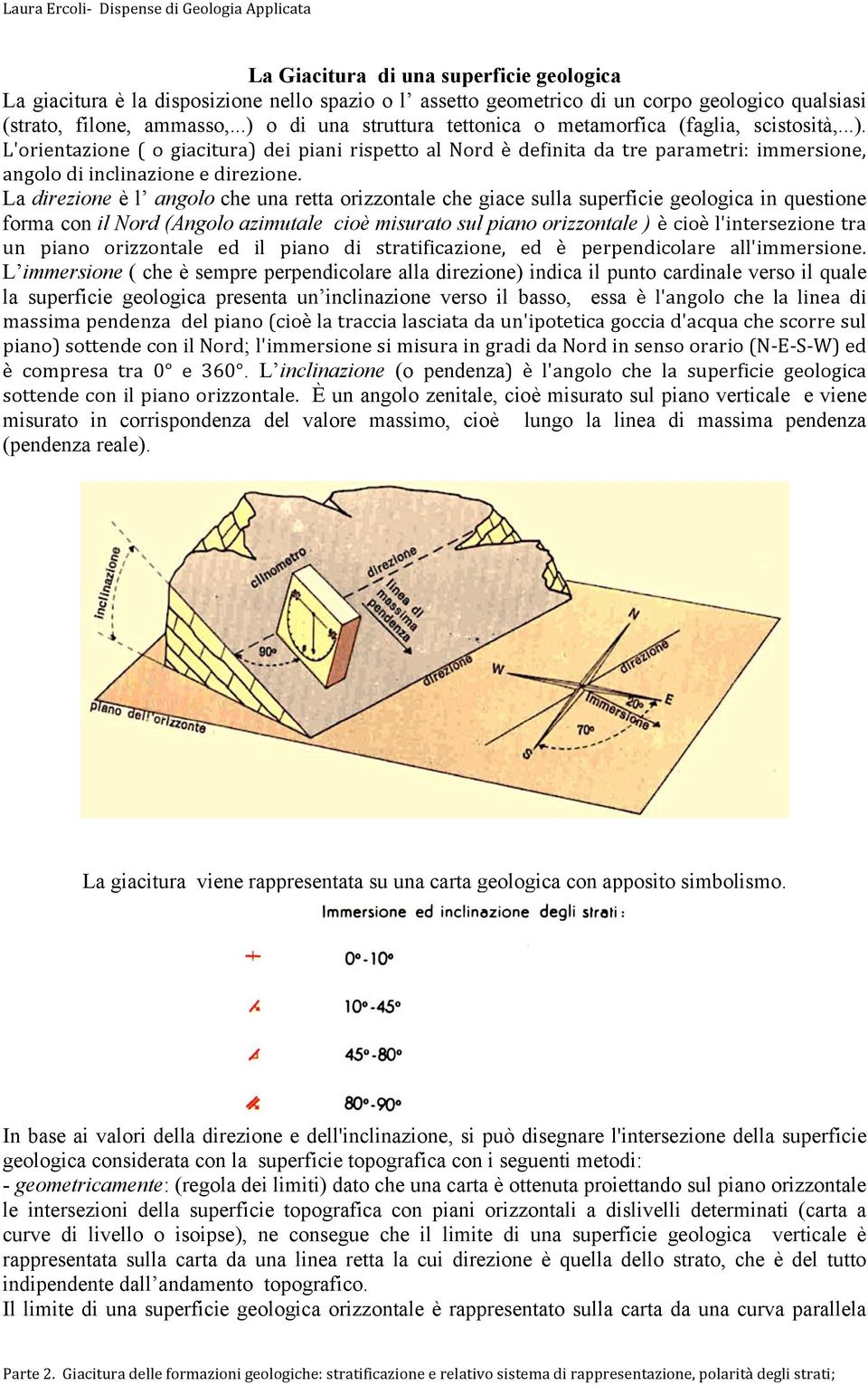 La direzione è l angolo che una retta orizzontale che giace sulla superficie geologica in questione forma con il Nord (Angolo azimutale cioè misurato sul piano orizzontale ) è cioè l'intersezione tra