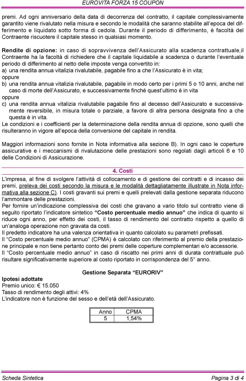 differimento e liquidato sotto forma di cedola. Durante il periodo di differimento, è facoltà del Contraente riscuotere il capitale stesso in qualsiasi momento.