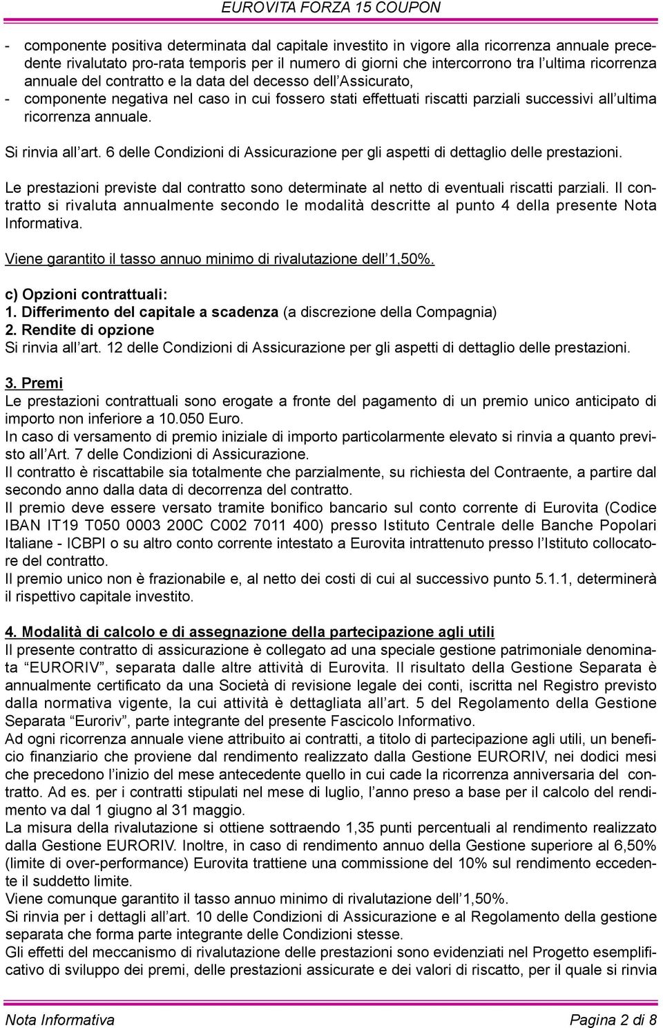 Si rinvia all art. 6 delle Condizioni di Assicurazione per gli aspetti di dettaglio delle prestazioni. Le prestazioni previste dal contratto sono determinate al netto di eventuali riscatti parziali.