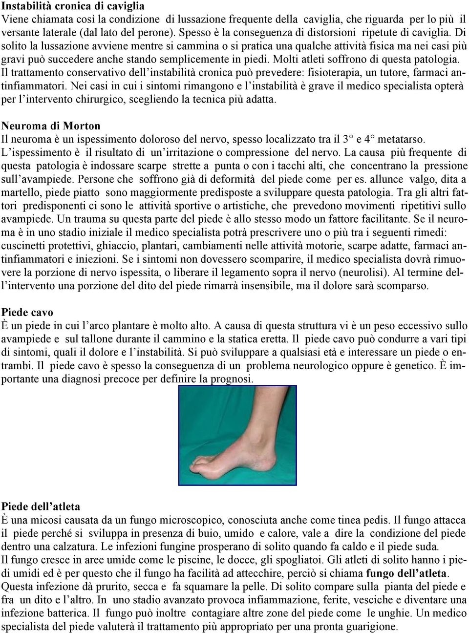 Di solito la lussazione avviene mentre si cammina o si pratica una qualche attività fisica ma nei casi più gravi può succedere anche stando semplicemente in piedi.