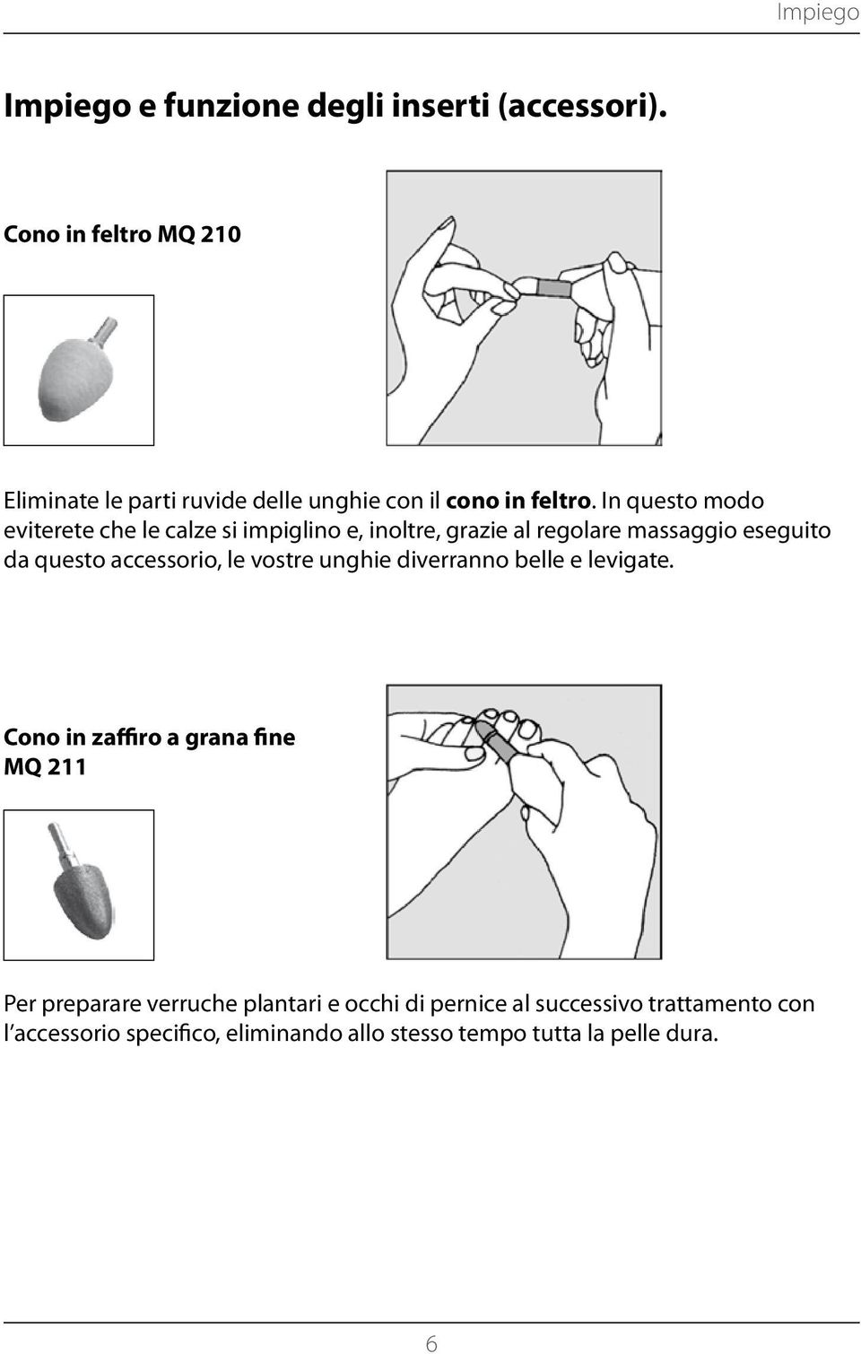 In questo modo eviterete che le calze si impiglino e, inoltre, grazie al regolare massaggio eseguito da questo accessorio,