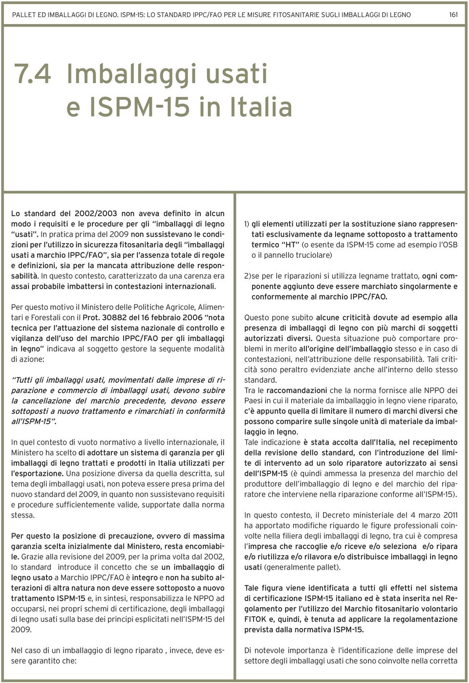 In pratica prima del 2009 non sussistevano le condizioni per l utilizzo in sicurezza fitosanitaria degli imballaggi usati a marchio IPPC/FAO, sia per l assenza totale di regole e definizioni, sia per