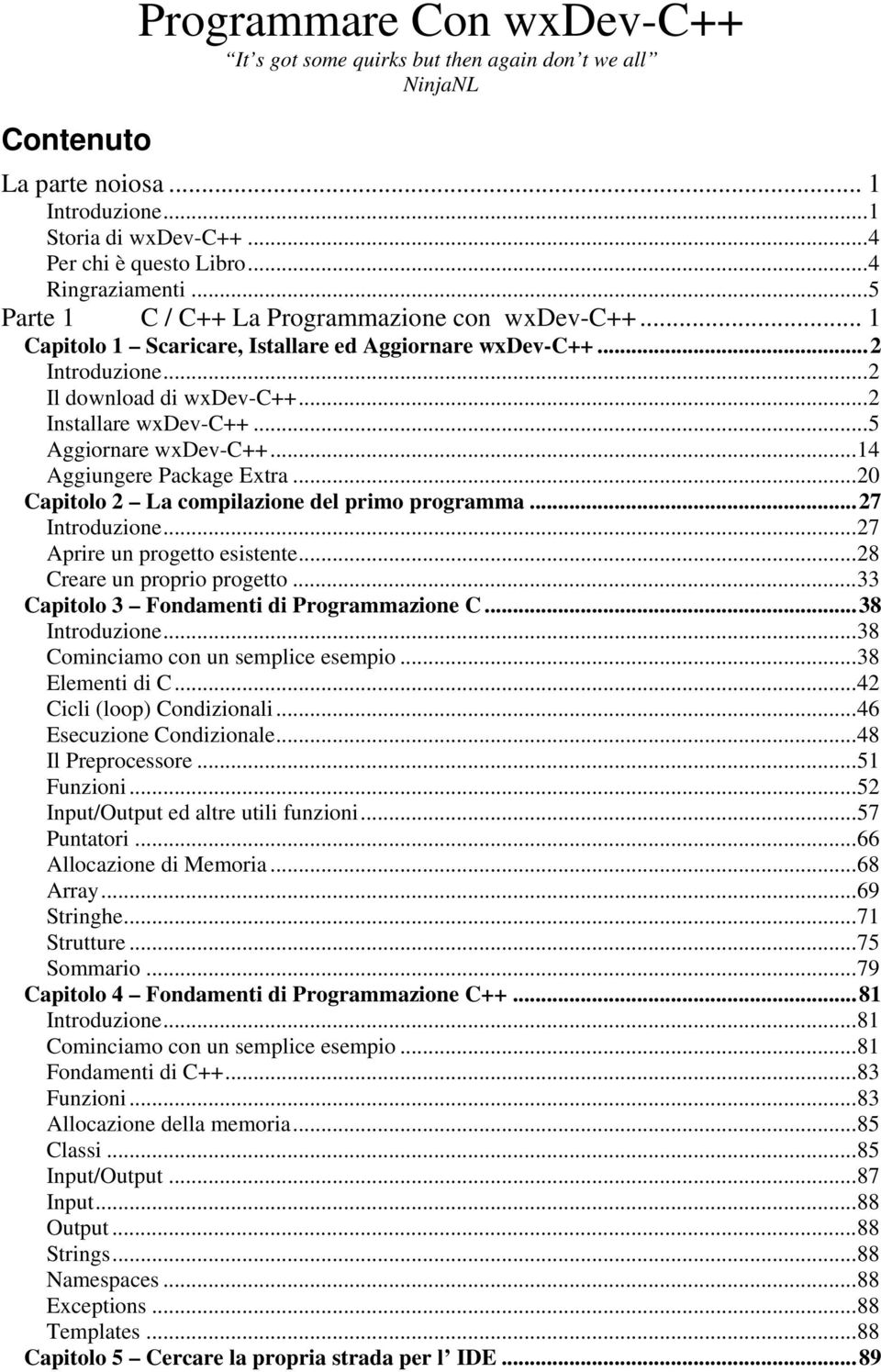 ..5 Aggiornare wxdev-c++...14 Aggiungere Package Extra...20 Capitolo 2 La compilazione del primo programma...27 Introduzione...27 Aprire un progetto esistente...28 Creare un proprio progetto.