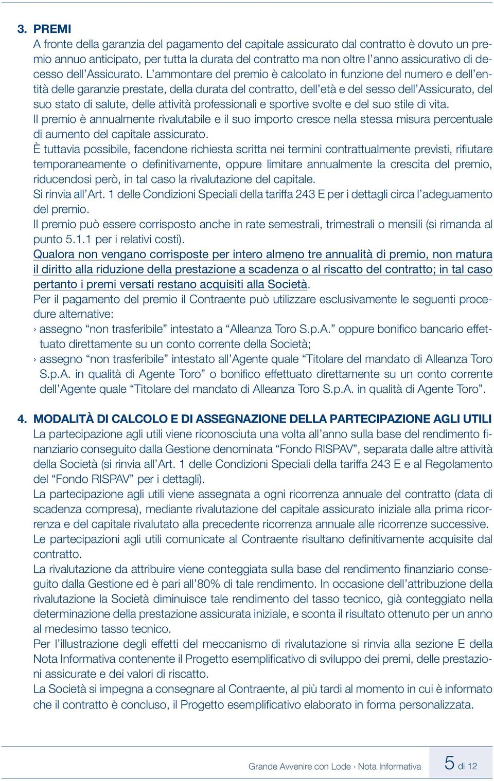 L ammontare del premio è calcolato in funzione del numero e dell entità delle garanzie prestate, della durata del contratto, dell età e del sesso dell Assicurato, del suo stato di salute, delle