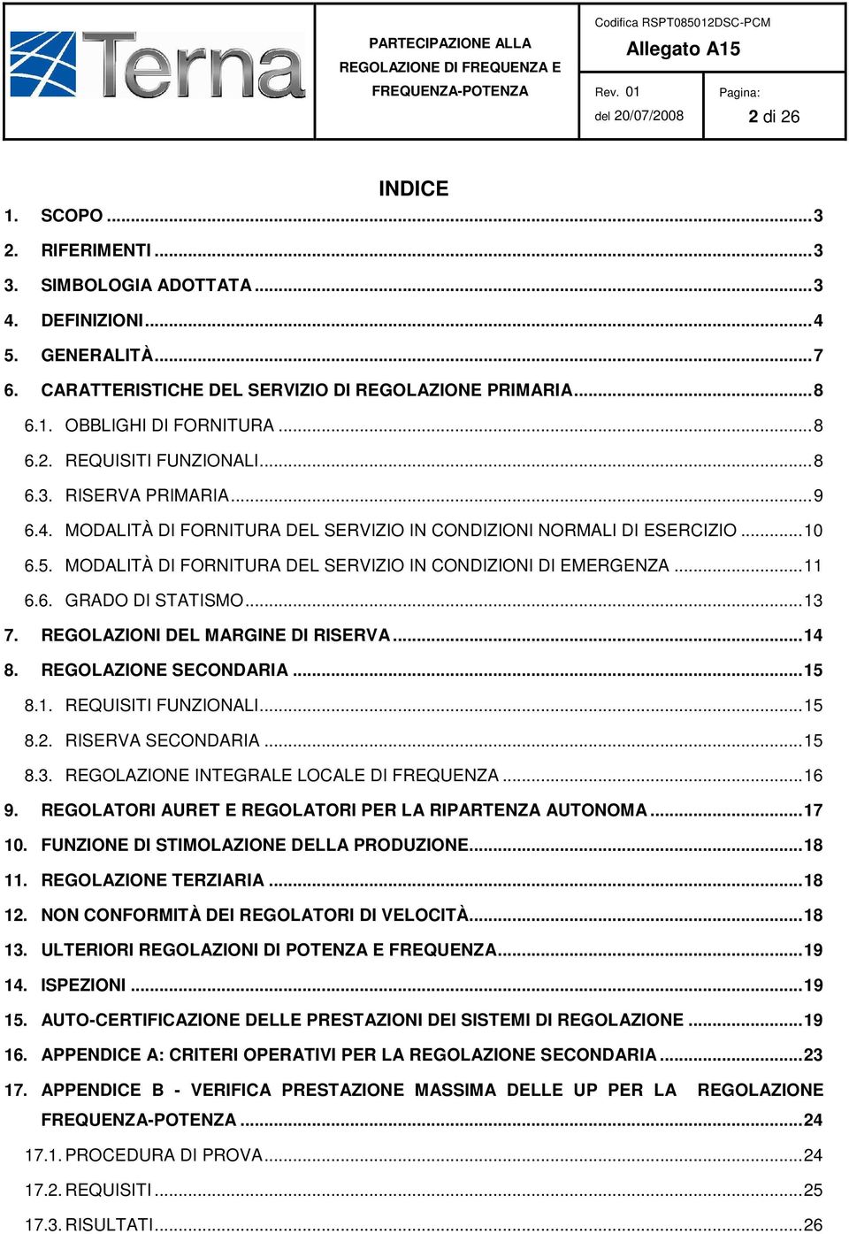 MODALITÀ DI FORNITURA DEL SERVIZIO IN CONDIZIONI DI EMERGENZA... 11 6.6. GRADO DI STATISMO... 13 7. REGOLAZIONI DEL MARGINE DI RISERVA... 14 8. REGOLAZIONE SECONDARIA... 15 8.1. REQUISITI FUNZIONALI.