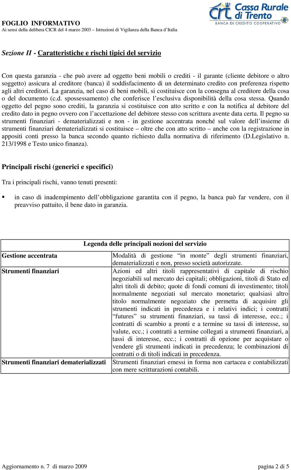 La garanzia, nel caso di beni mobili, si costituisce con la consegna al creditore della cosa o del documento (c.d. spossessamento) che conferisce l esclusiva disponibilità della cosa stessa.