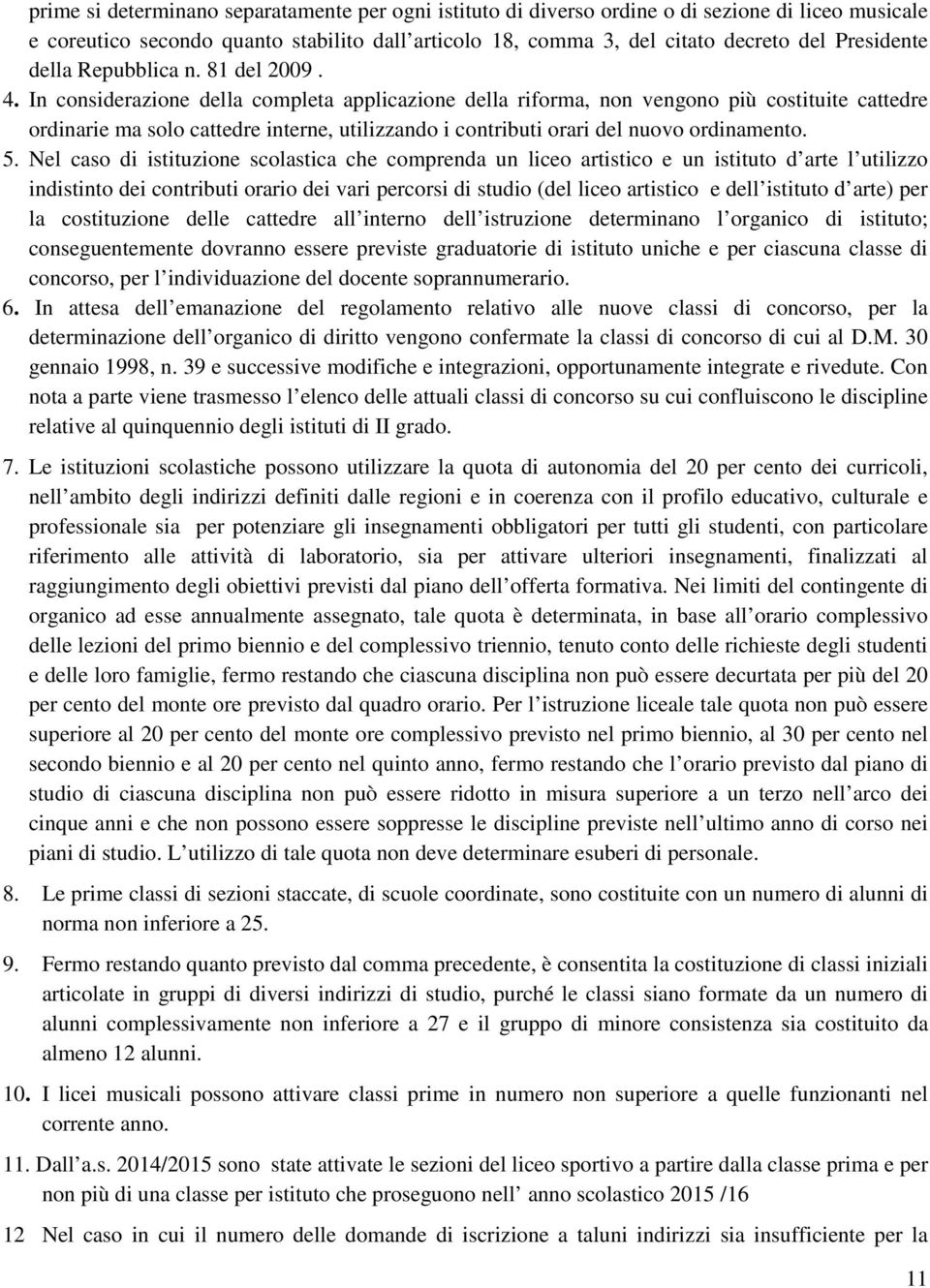 In considerazione della completa applicazione della riforma, non vengono più costituite cattedre ordinarie ma solo cattedre interne, utilizzando i contributi orari del nuovo ordinamento. 5.