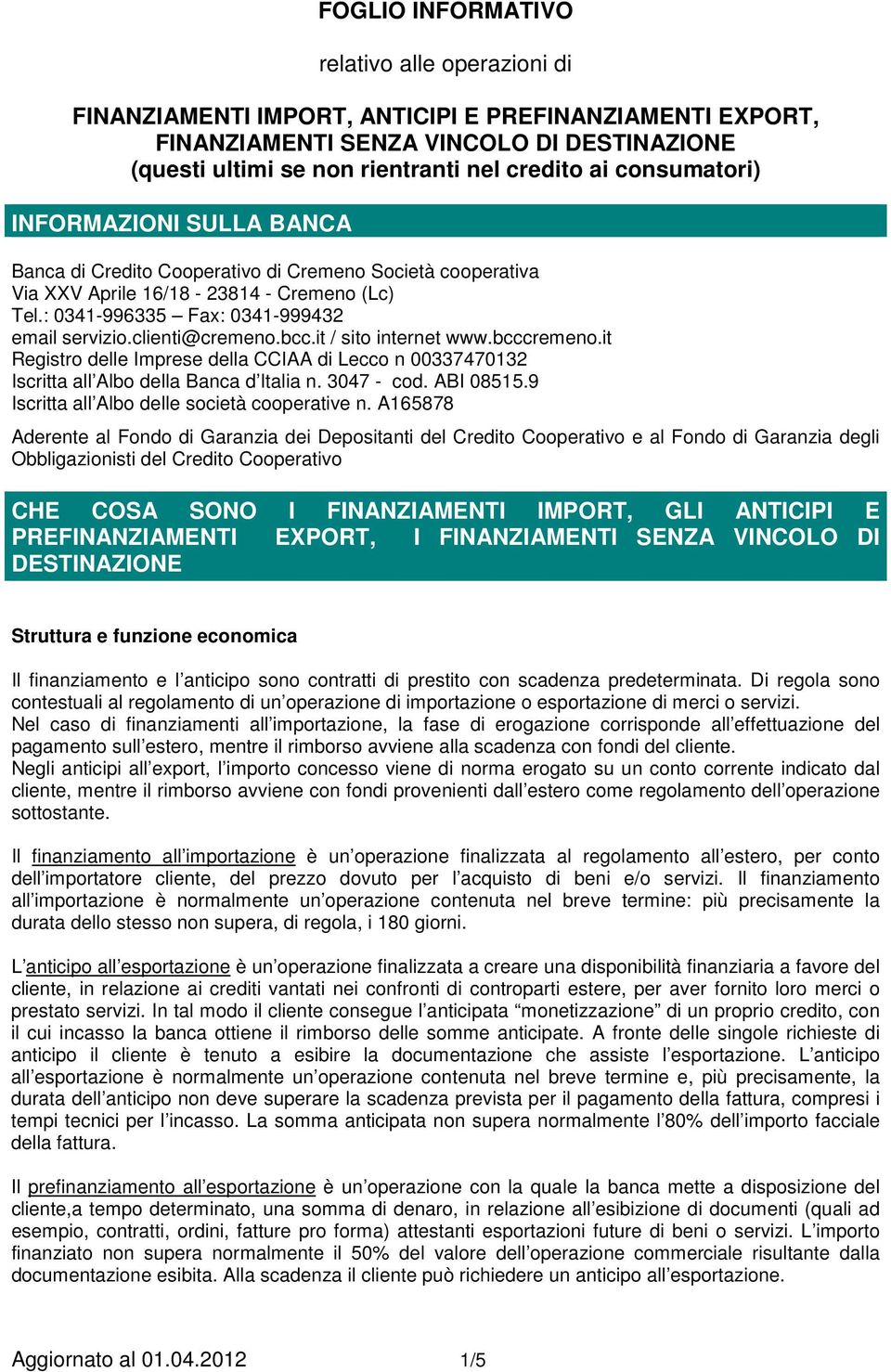 clienti@cremeno.bcc.it / sito internet www.bcccremeno.it Registro delle Imprese della CCIAA di Lecco n 00337470132 Iscritta all Albo della Banca d Italia n. 3047 - cod. ABI 08515.