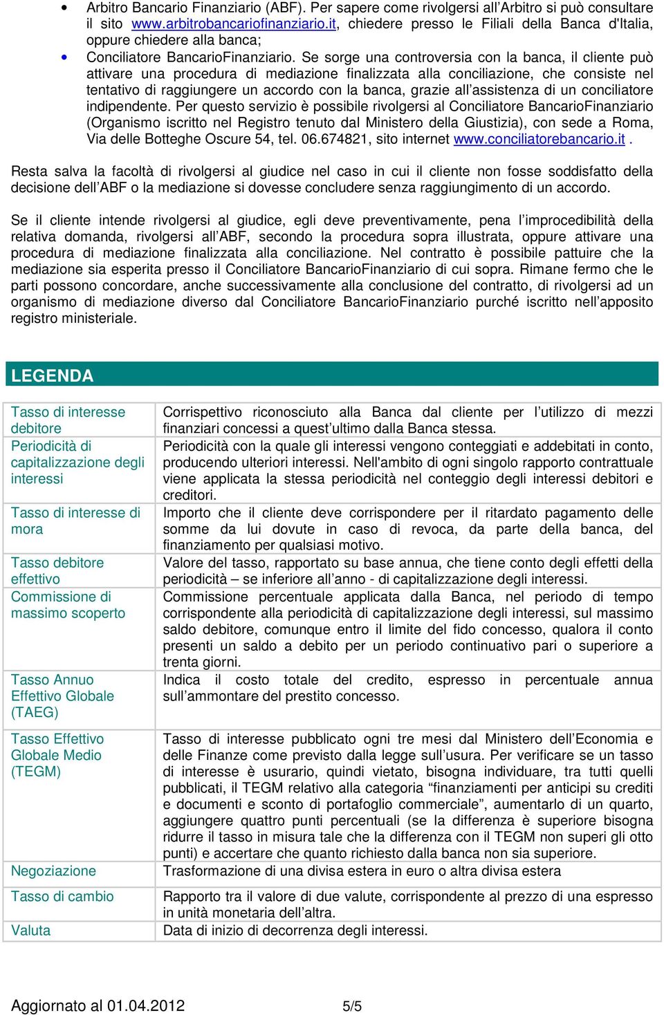 Se sorge una controversia con la banca, il cliente può attivare una procedura di mediazione finalizzata alla conciliazione, che consiste nel tentativo di raggiungere un accordo con la banca, grazie