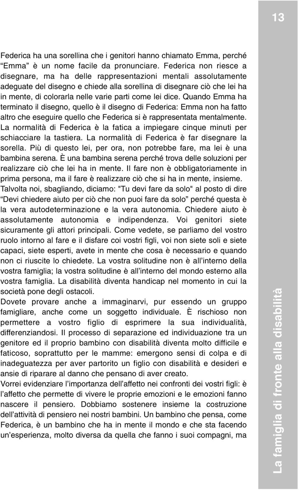 come lei dice. Quando Emma ha terminato il disegno, quello è il disegno di Federica: Emma non ha fatto altro che eseguire quello che Federica si è rappresentata mentalmente.