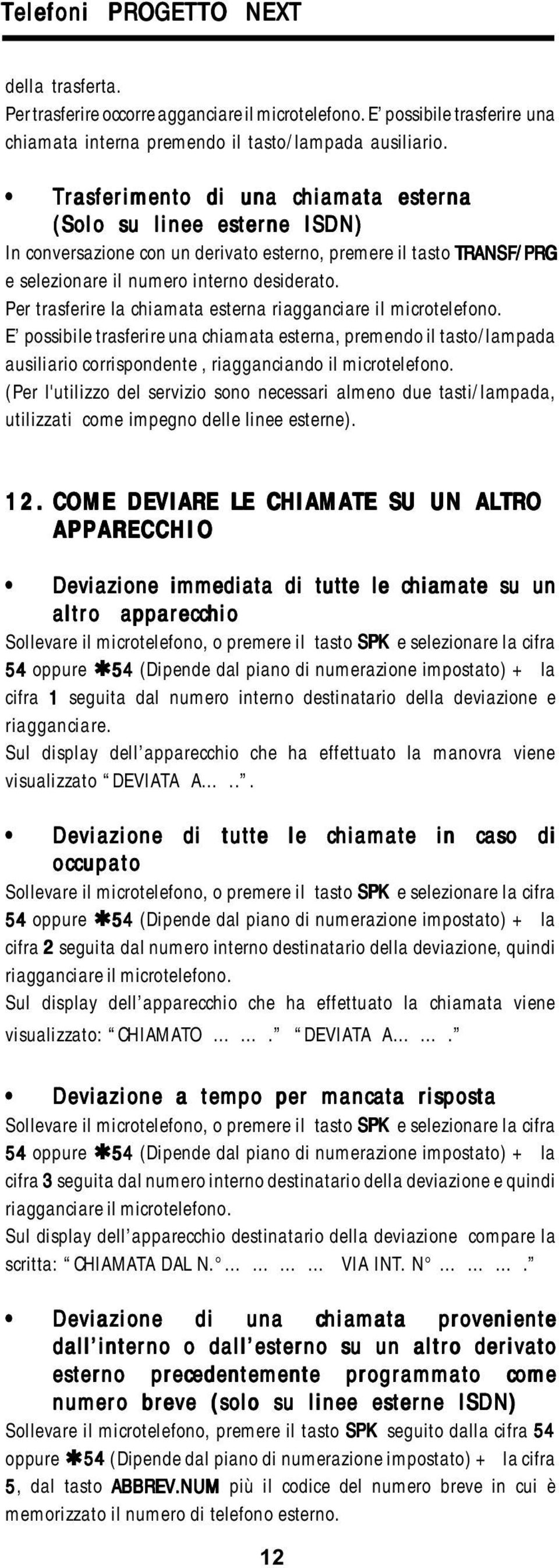 Per trasferire la chiamata esterna riagganciare il microtelefono. E possibile trasferire una chiamata esterna, premendo il tasto/lampada ausiliario corrispondente, riagganciando il microtelefono.