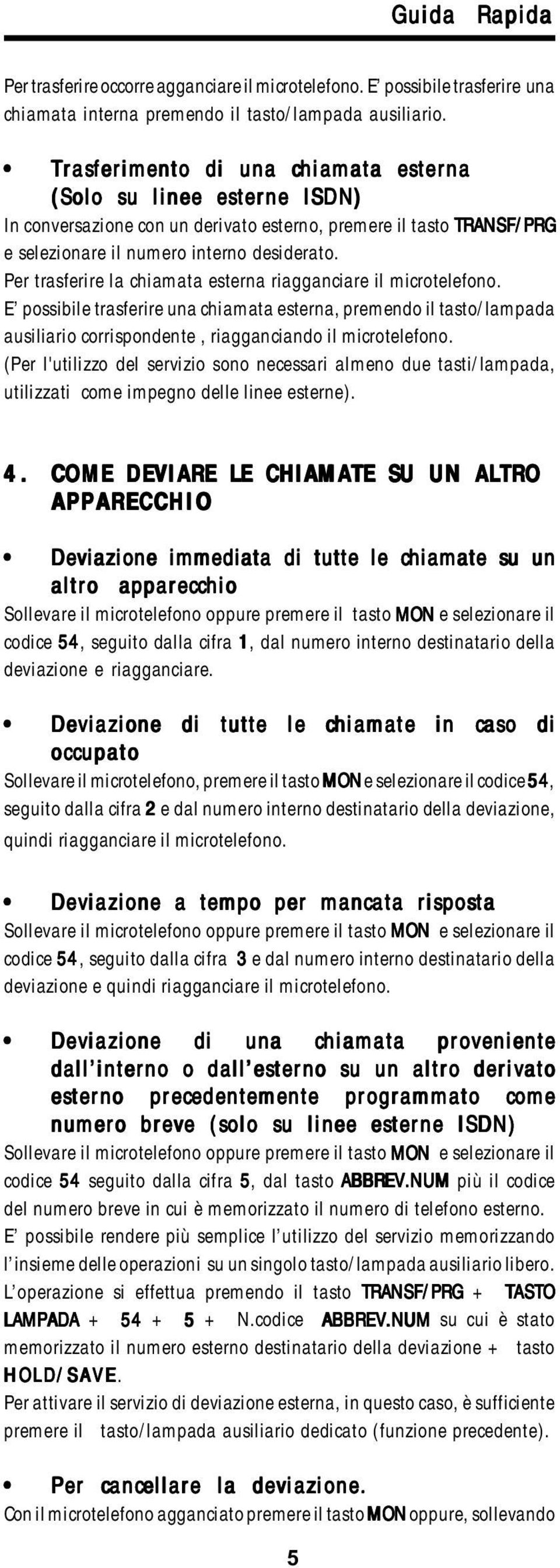 Per trasferire la chiamata esterna riagganciare il microtelefono. E possibile trasferire una chiamata esterna, premendo il tasto/lampada ausiliario corrispondente, riagganciando il microtelefono.