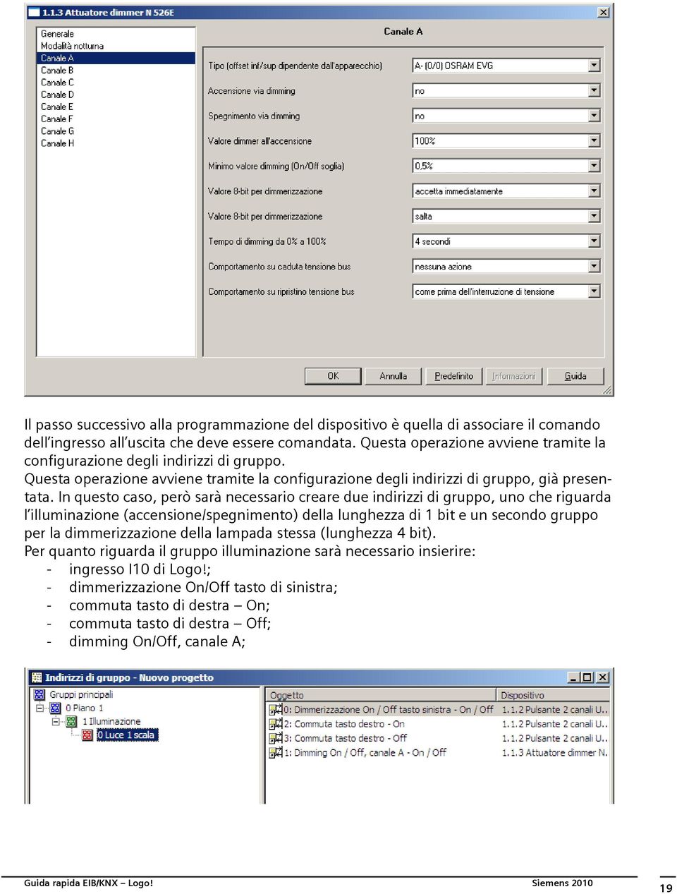 In questo caso, però sarà necessario creare due indirizzi di gruppo, uno che riguarda l illuminazione (accensione/spegnimento) della lunghezza di 1 bit e un secondo gruppo per la dimmerizzazione