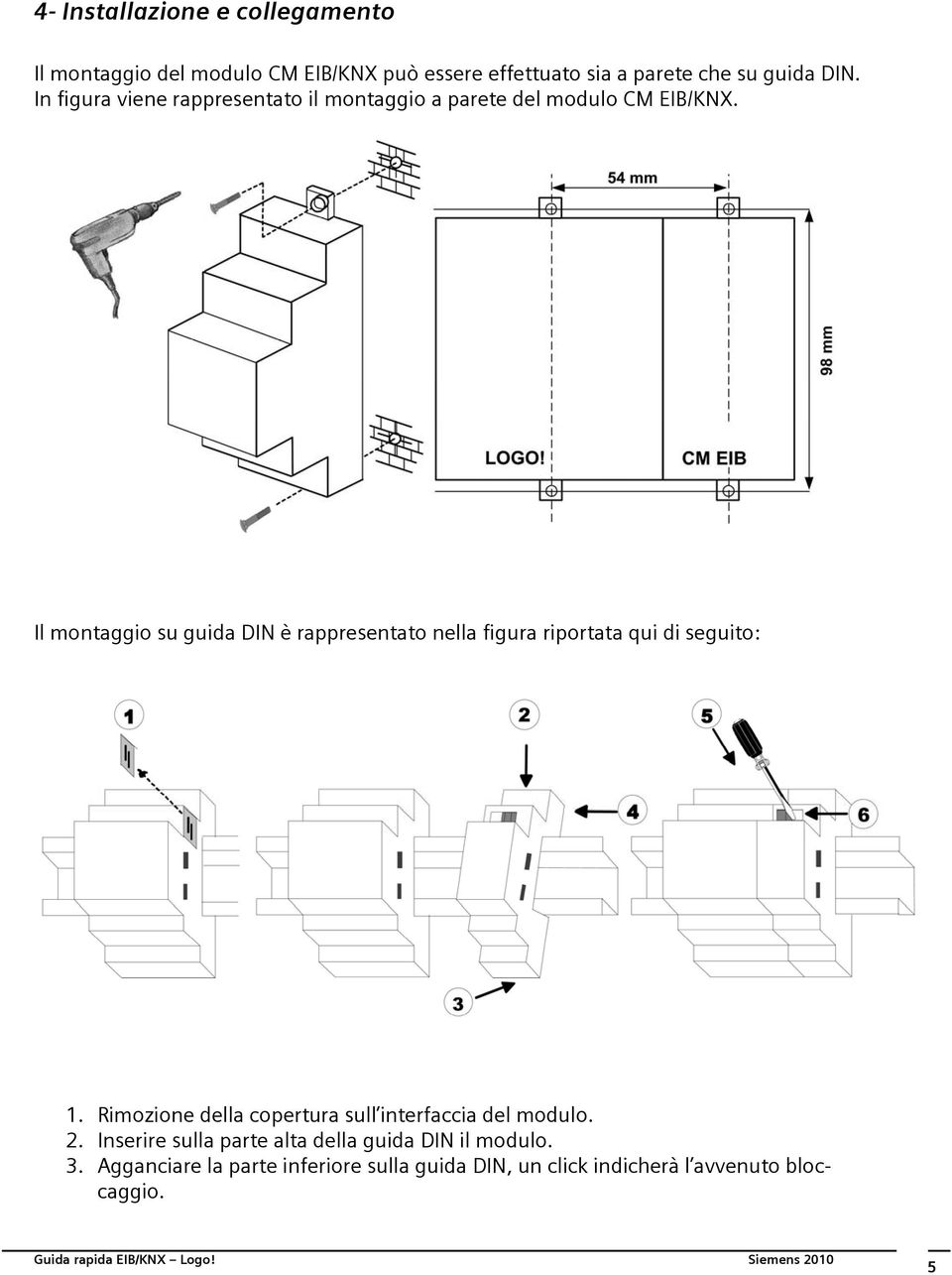 Il montaggio su guida DIN è rappresentato nella figura riportata qui di seguito: 1.