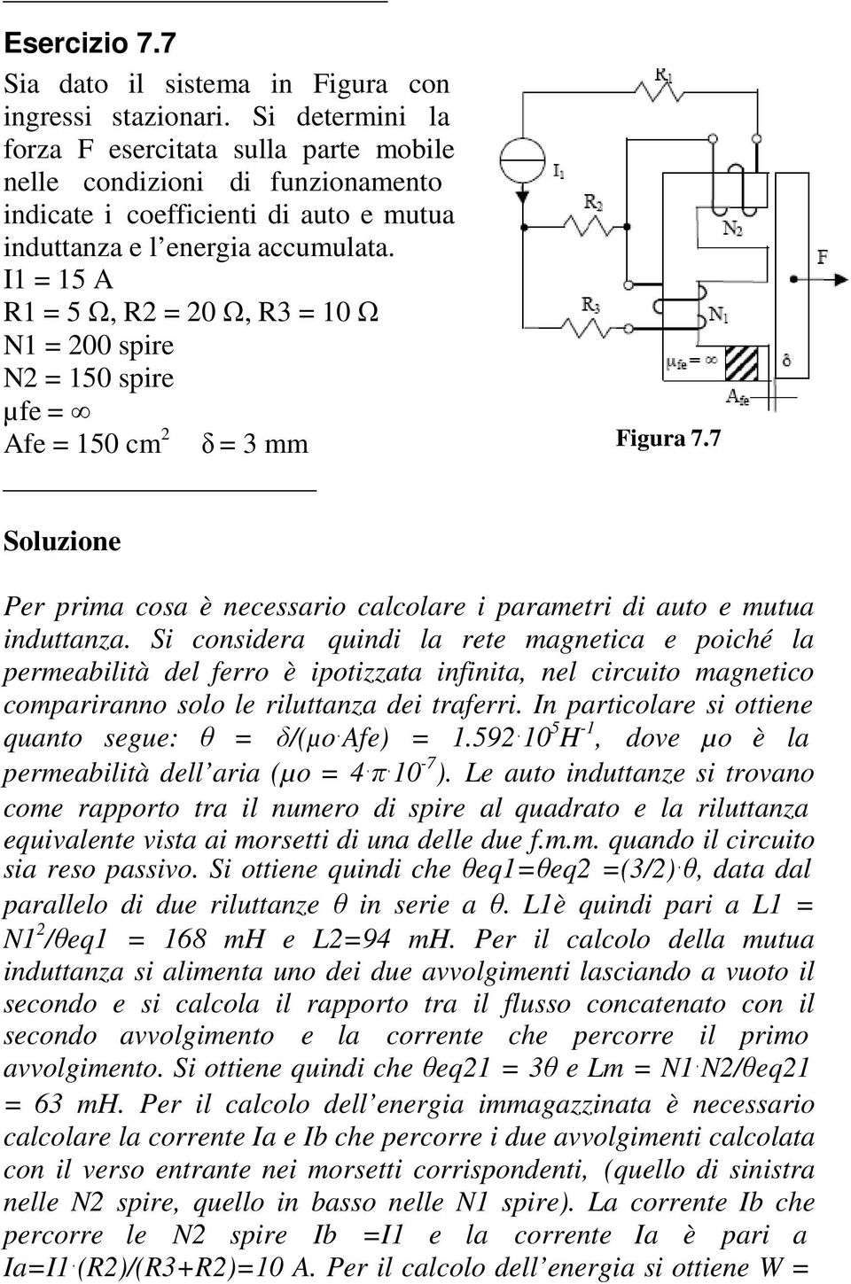 I1 = 15 A R1 = 5 Ω, R2 = 20 Ω, R3 = 10 Ω N1 = 200 spire N2 = 150 spire µfe = Afe = 150 cm 2 δ = 3 mm Figura 7.7 Per prima cosa è necessario calcolare i parametri di auto e mutua induttanza.