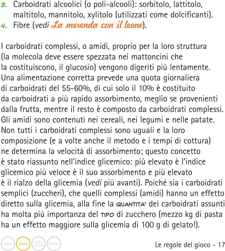 Una alimentazione corretta prevede una quota giornaliera di carboidrati del 55-60%, di cui solo il 10% è costituito da carboidrati a più rapido assorbimento, meglio se provenienti dalla frutta,