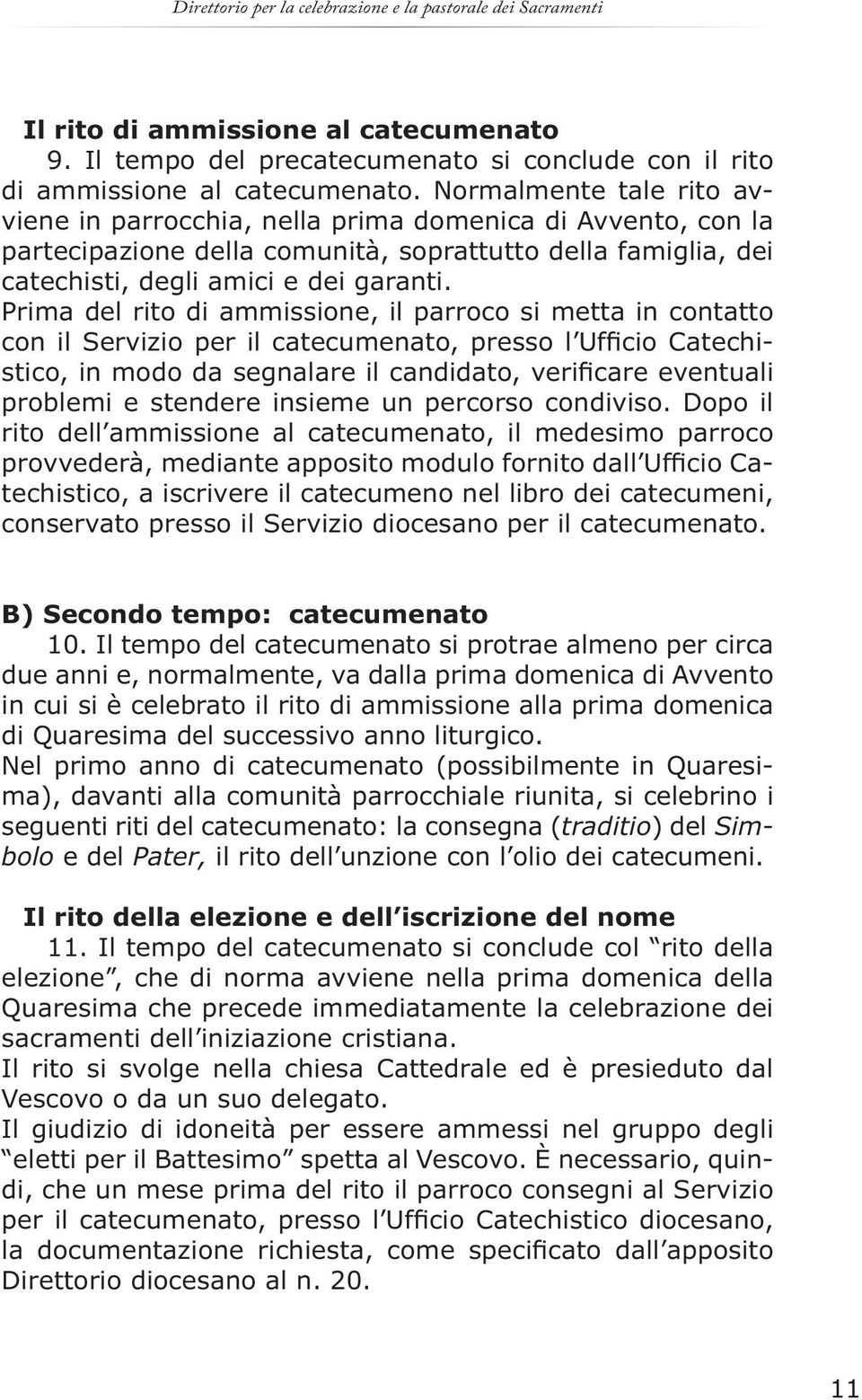 Prima del rito di ammissione, il parroco si metta in contatto con il Servizio per il catecumenato, presso l Ufficio Catechistico, in modo da segnalare il candidato, verificare eventuali problemi e