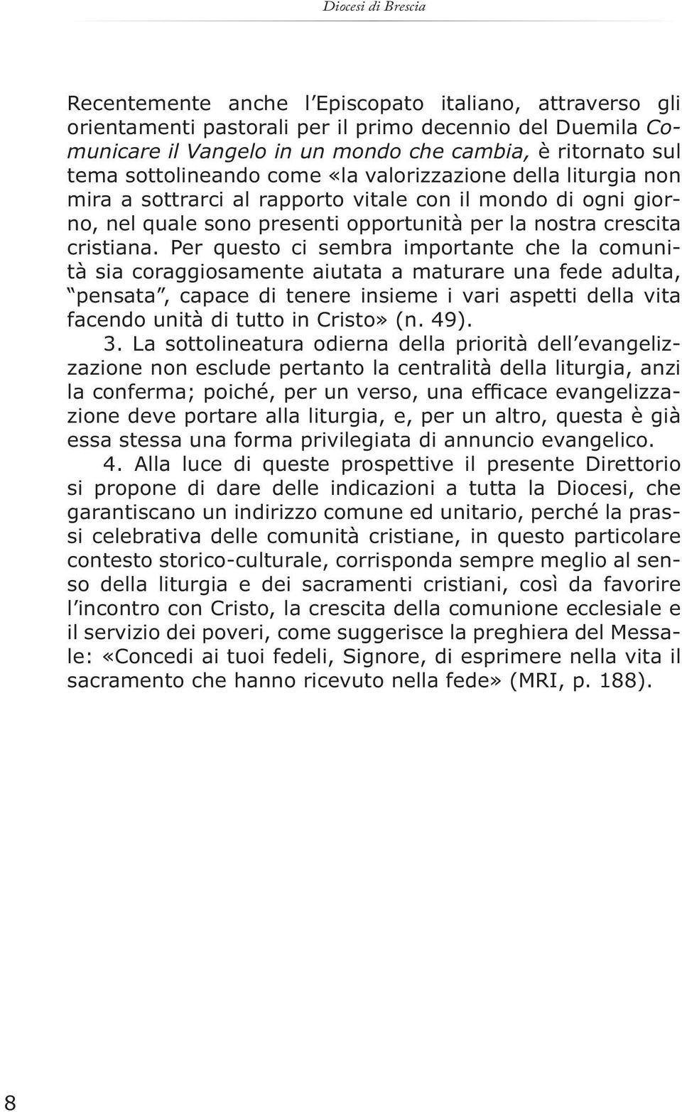 Per questo ci sembra importante che la comunità sia coraggiosamente aiutata a maturare una fede adulta, pensata, capace di tenere insieme i vari aspetti della vita facendo unità di tutto in Cristo»