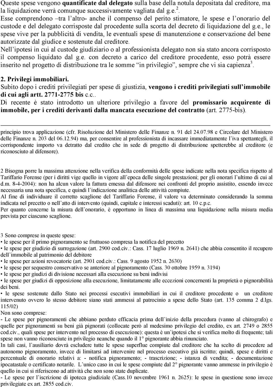 Nell ipotesi in cui al custode giudiziario o al professionista delegato non sia stato ancora corrisposto il compenso liquidato dal g.e. con decreto a carico del creditore procedente, esso potrà essere inserito nel progetto di distribuzione tra le somme in privilegio, sempre che vi sia capienza 3.