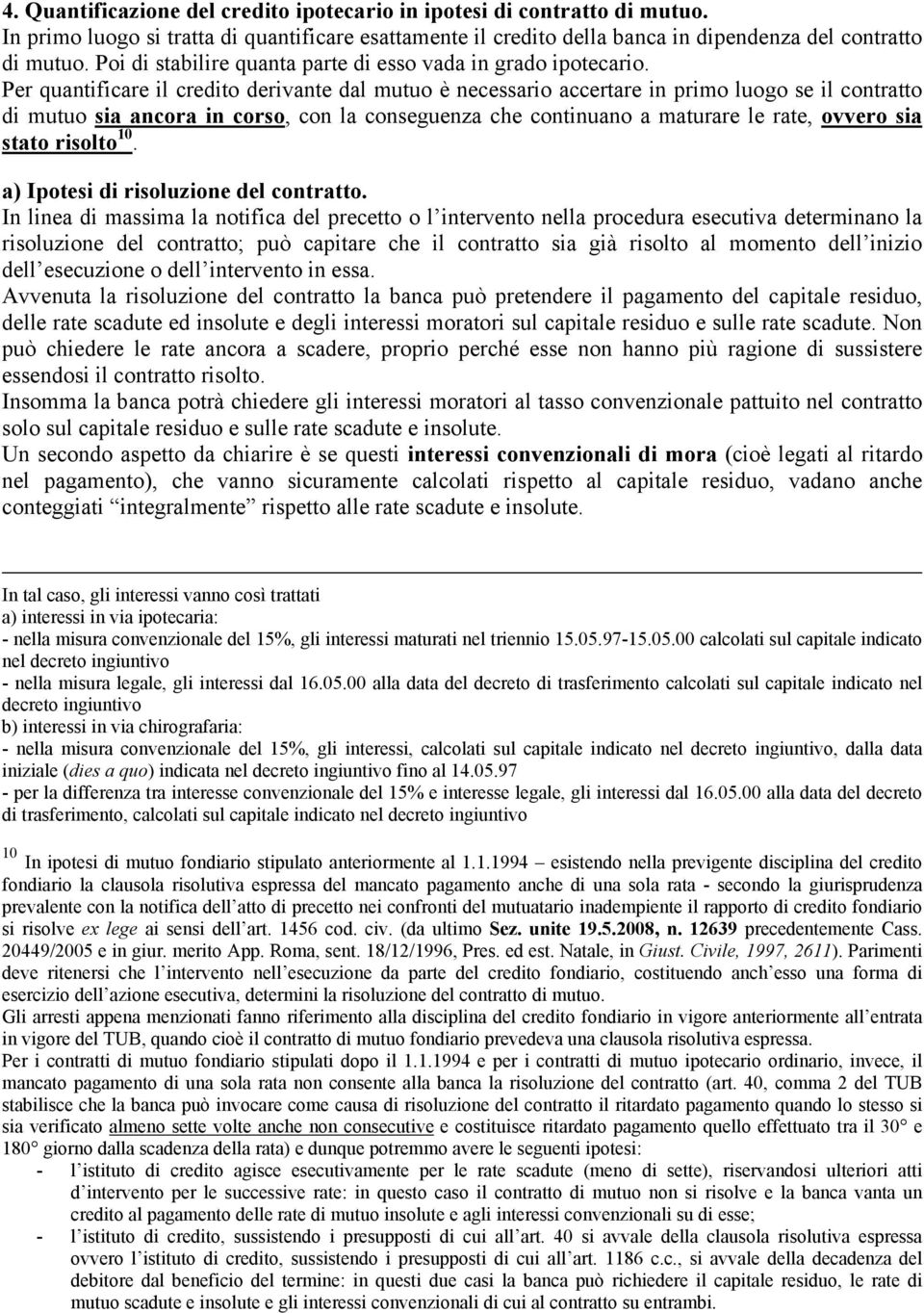 Per quantificare il credito derivante dal mutuo è necessario accertare in primo luogo se il contratto di mutuo sia ancora in corso, con la conseguenza che continuano a maturare le rate, ovvero sia