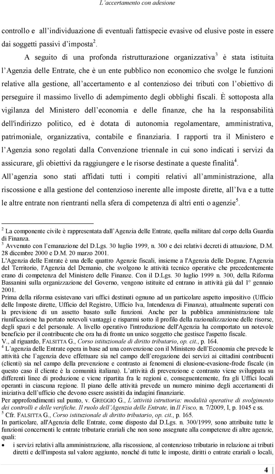 accertamento e al contenzioso dei tributi con l obiettivo di perseguire il massimo livello di adempimento degli obblighi fiscali.